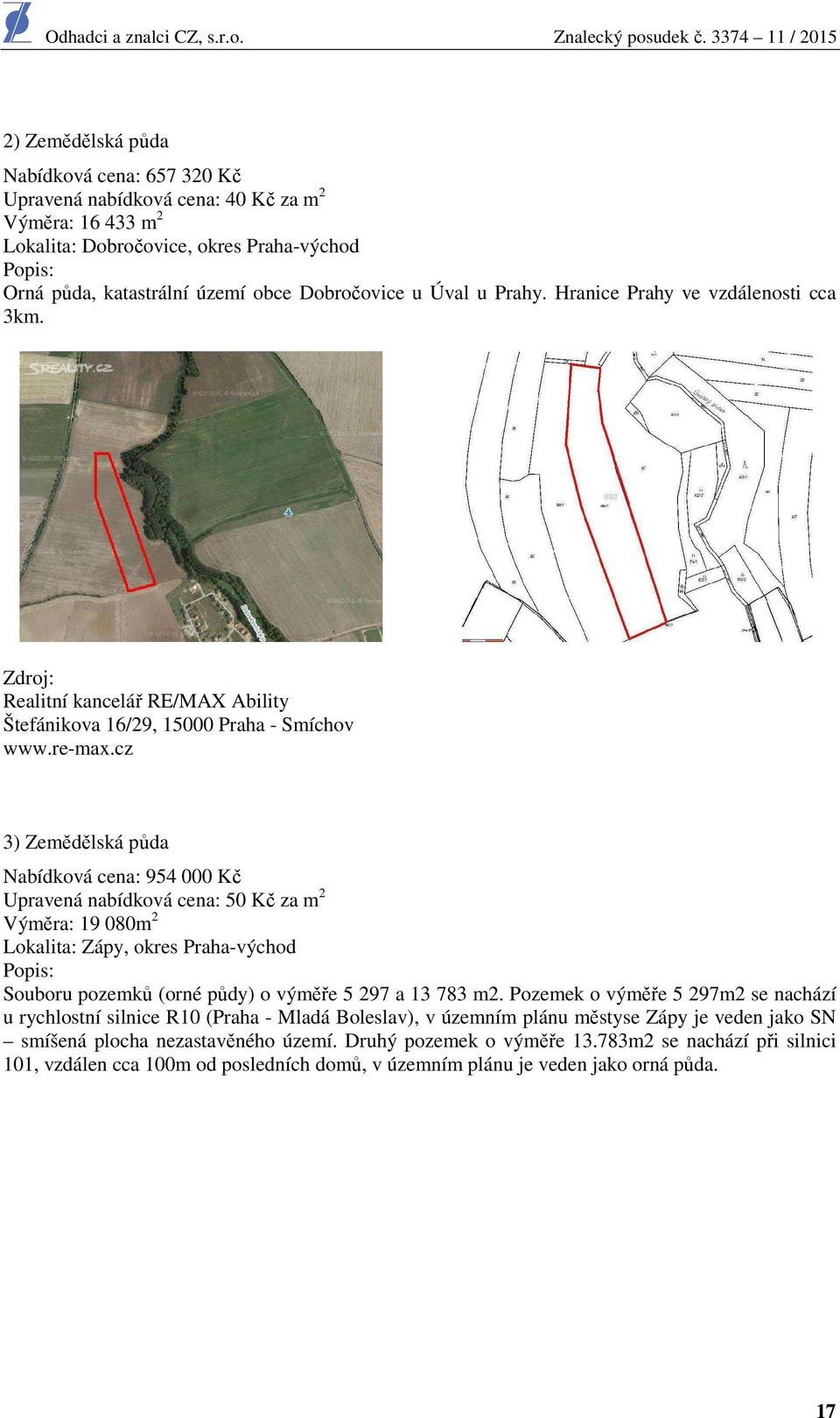 cz 3) Zemědělská půda Nabídková cena: 954 000 Kč Upravená nabídková cena: 50 Kč za m 2 Výměra: 19 080m 2 Lokalita: Zápy, okres Praha-východ Popis: Souboru pozemků (orné půdy) o výměře 5 297 a 13 783