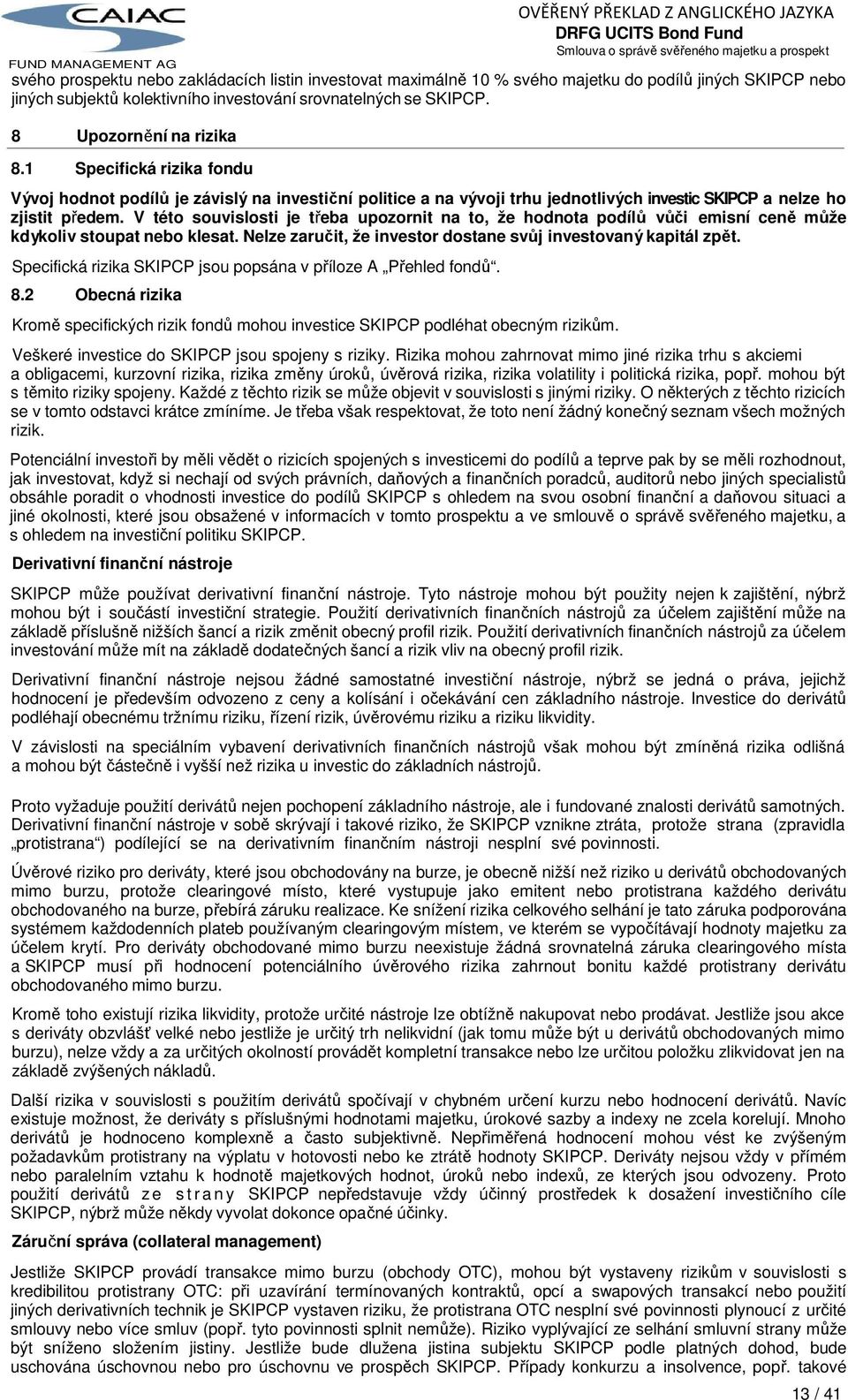 V této souvislosti je třeba upozornit na to, že hodnota podílů vůči emisní ceně může kdykoliv stoupat nebo klesat. Nelze zaručit, že investor dostane svůj investovaný kapitál zpět.