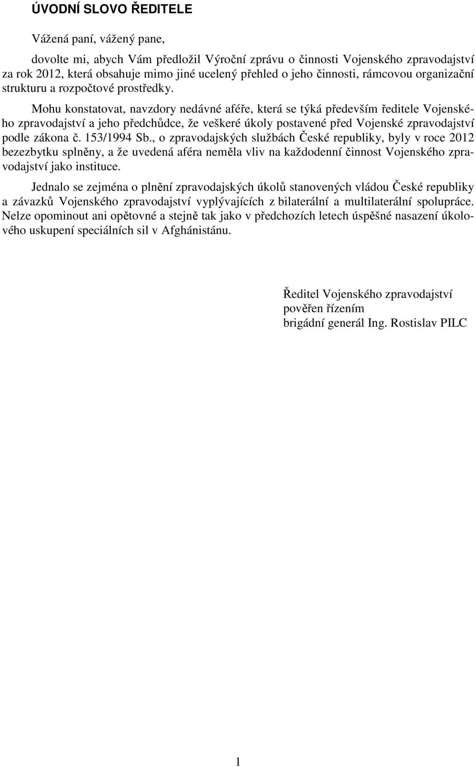 Mohu konstatovat, navzdory nedávné aféře, která se týká především ředitele Vojenského zpravodajství a jeho předchůdce, že veškeré úkoly postavené před Vojenské zpravodajství podle zákona č.