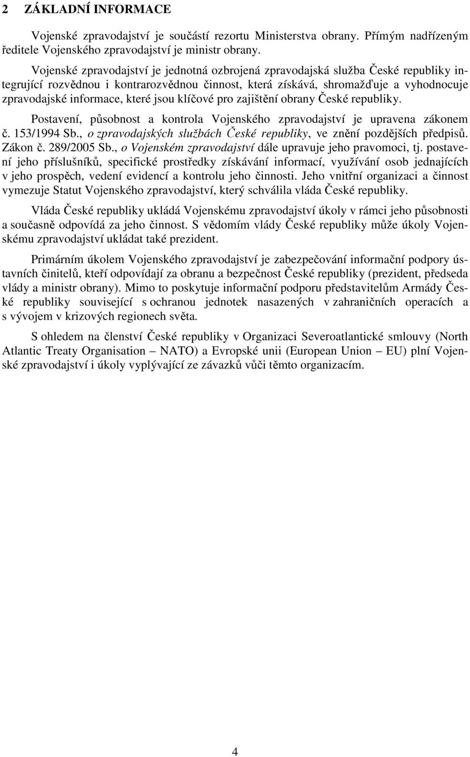 které jsou klíčové pro zajištění obrany České republiky. Postavení, působnost a kontrola Vojenského zpravodajství je upravena zákonem č. 153/1994 Sb.