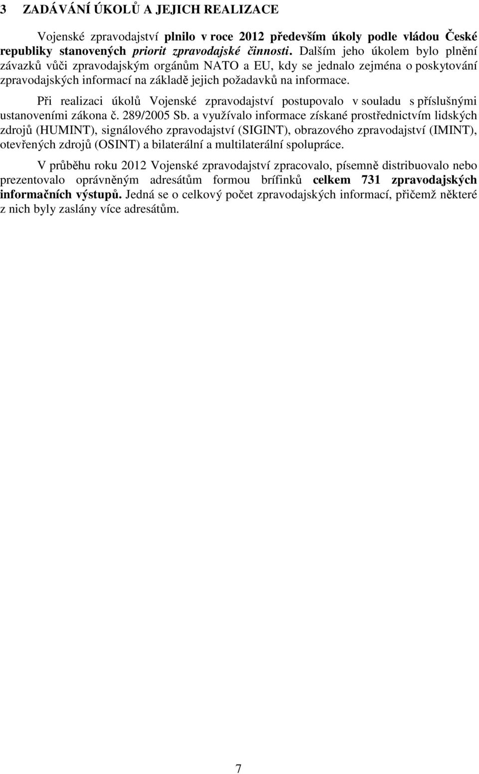 Při realizaci úkolů Vojenské zpravodajství postupovalo v souladu s příslušnými ustanoveními zákona č. 289/2005 Sb.