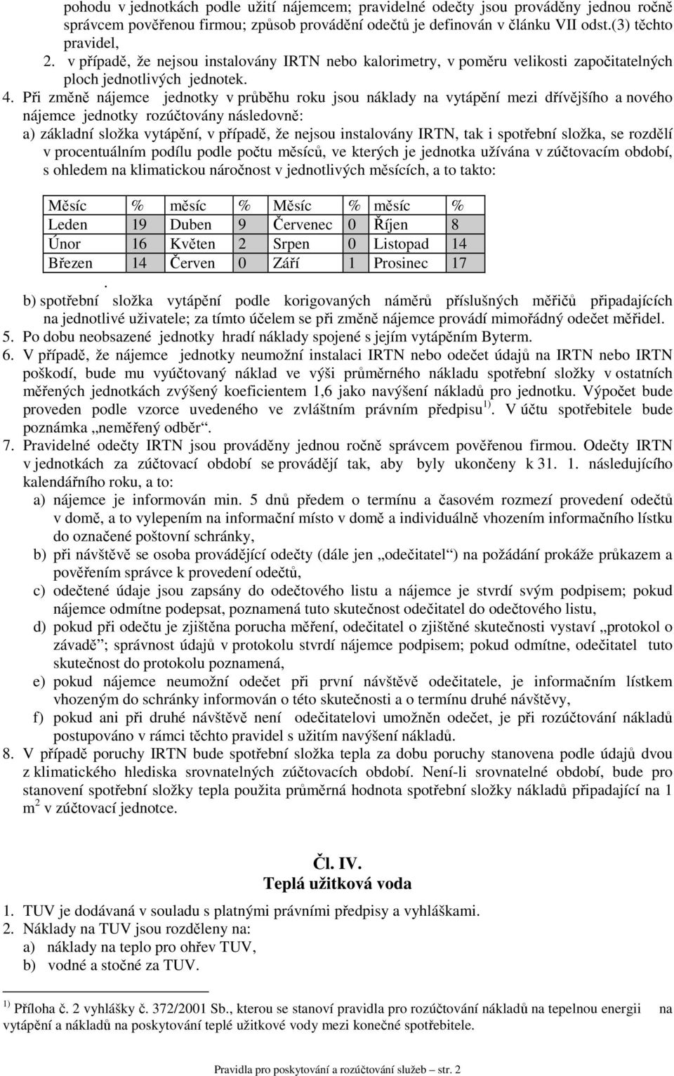 Při změně nájemce jednotky v průběhu roku jsou náklady na vytápění mezi dřívějšího a nového nájemce jednotky rozúčtovány následovně: a) základní složka vytápění, v případě, že nejsou instalovány