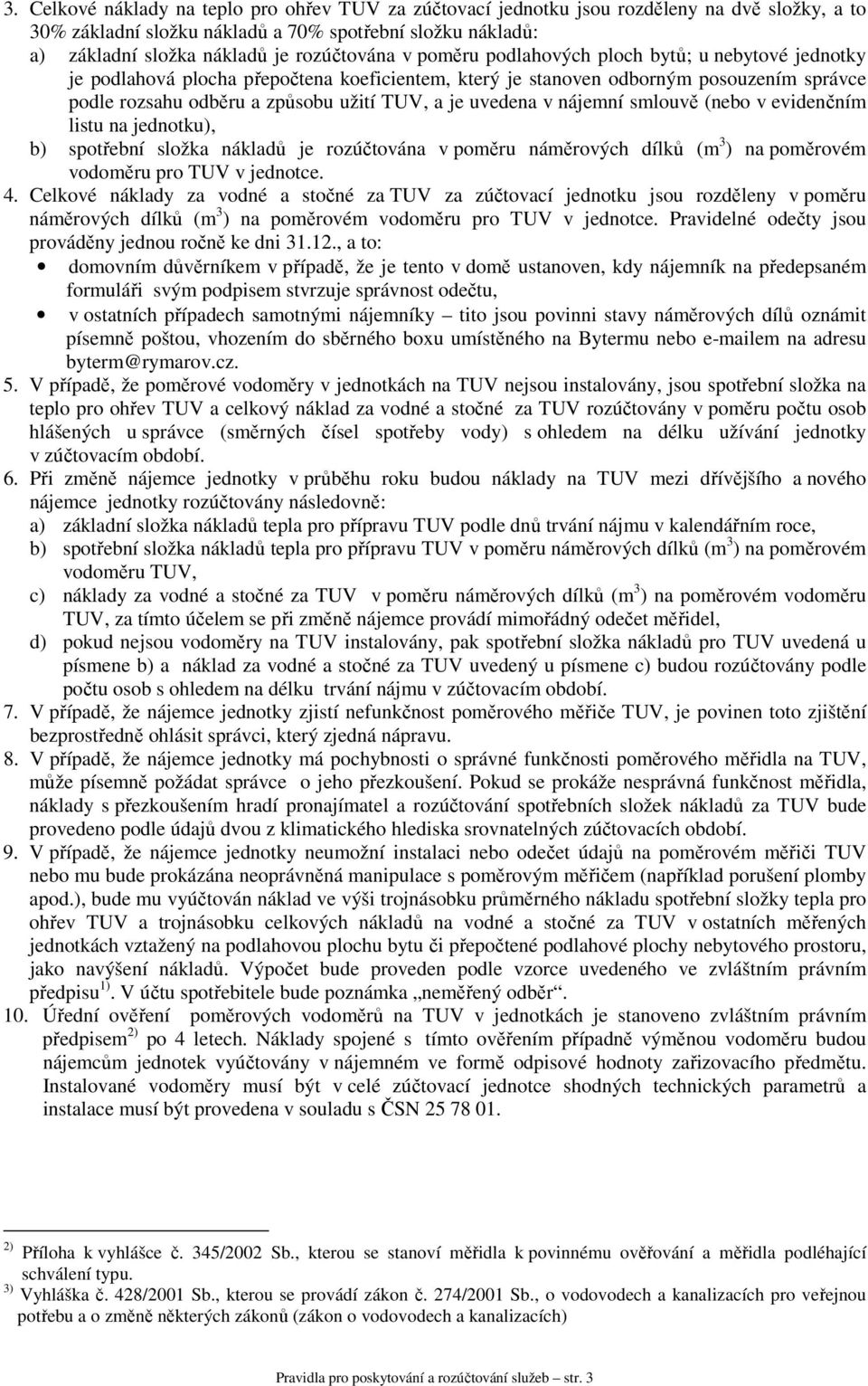 je uvedena v nájemní smlouvě (nebo v evidenčním listu na jednotku), b) spotřební složka nákladů je rozúčtována v poměru náměrových dílků (m 3 ) na poměrovém vodoměru pro TUV v jednotce. 4.