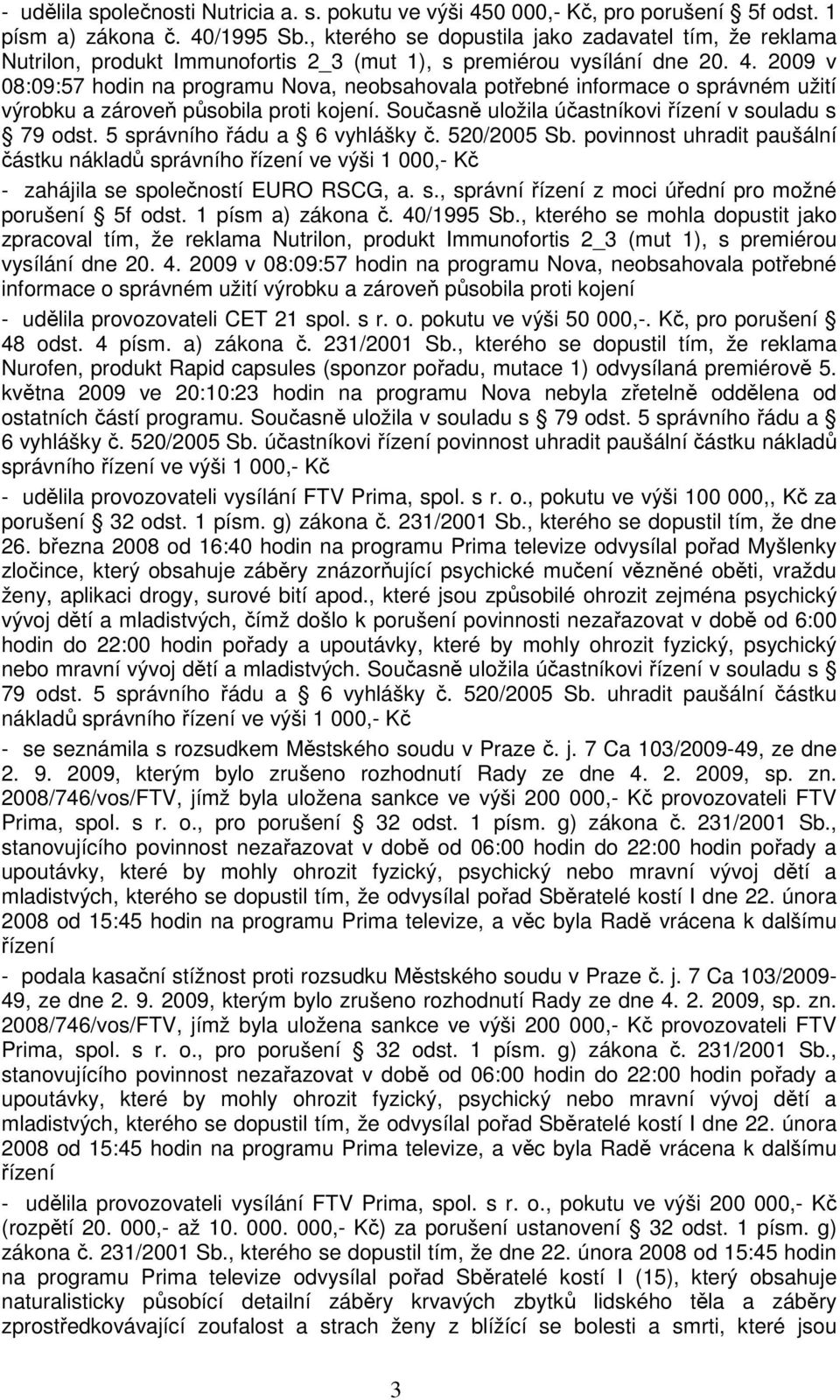 2009 v 08:09:57 hodin na programu Nova, neobsahovala potřebné informace o správném užití výrobku a zároveň působila proti kojení. Současně uložila účastníkovi řízení v souladu s 79 odst.