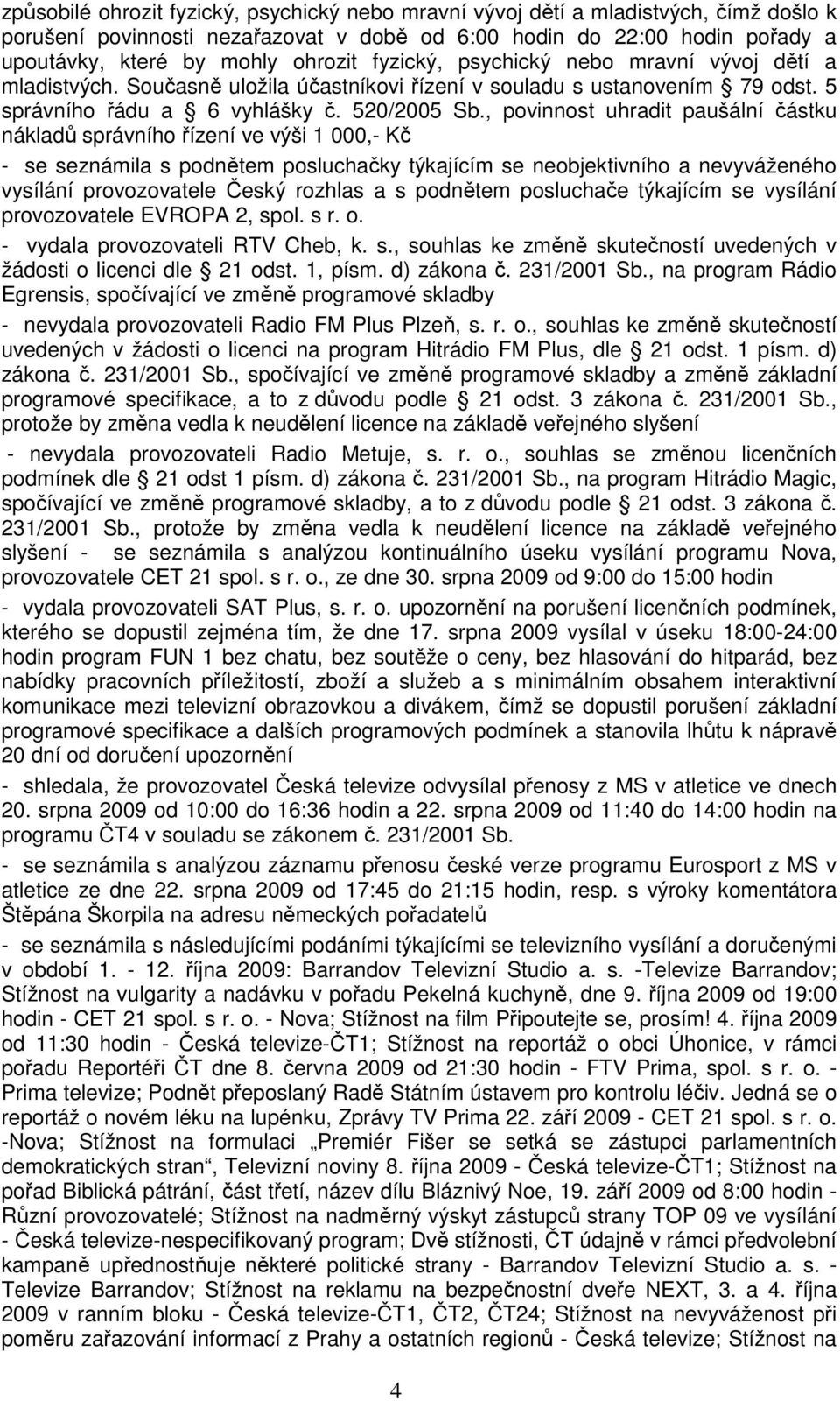 , povinnost uhradit paušální částku nákladů správního řízení ve výši 1 000,- Kč - se seznámila s podnětem posluchačky týkajícím se neobjektivního a nevyváženého vysílání provozovatele Český rozhlas a