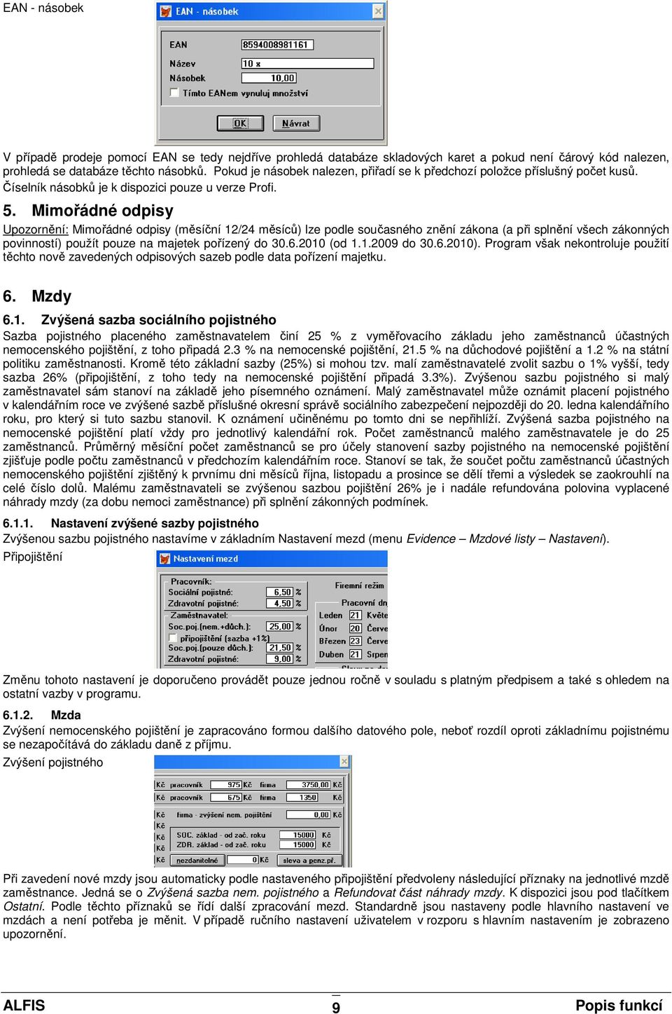 Mimořádné odpisy Upozornění: Mimořádné odpisy (měsíční 12/24 měsíců) lze podle současného znění zákona (a při splnění všech zákonných povinností) použít pouze na majetek pořízený do 30.6.2010 (od 1.1.2009 do 30.