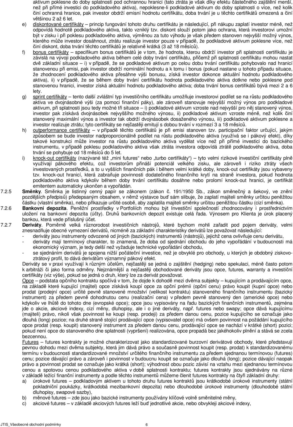 e) diskontované certifikáty princip fungování tohoto druhu certifikátu je následující, při nákupu zaplatí investor méně, než odpovídá hodnotě podkladového aktiva, takto vzniklý tzv.