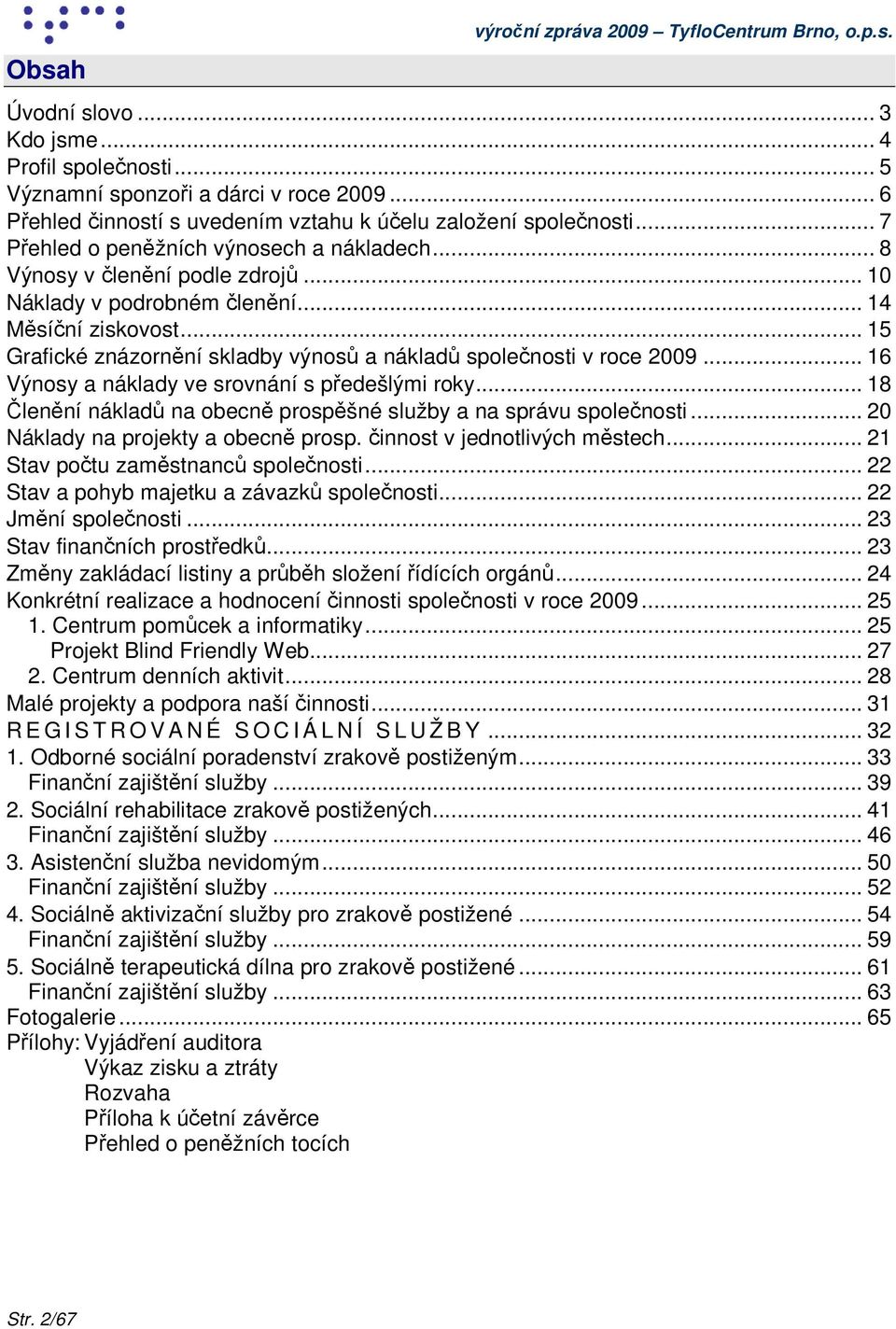 .. 14 Měsíční ziskovost... 15 Grafické znázornění skladby výnosů a nákladů společnosti v roce 2009... 16 Výnosy a náklady ve srovnání s předešlými roky.