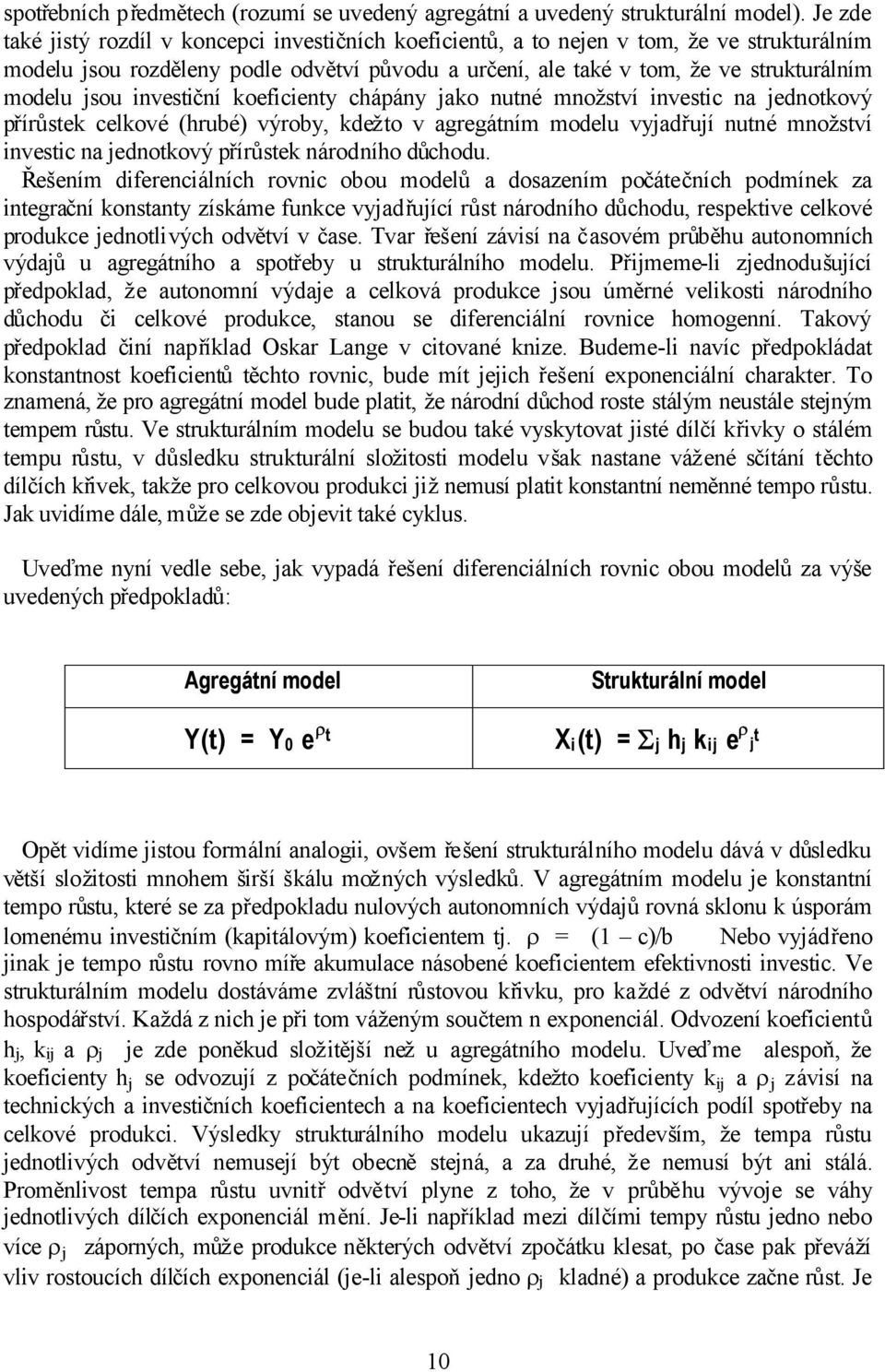 jsou investiční koeficienty chápány jako nutné množství investic na jednotkový přírůstek celkové (hrubé) výroby, kdežto v agregátním modelu vyjadřují nutné množství investic na jednotkový přírůstek