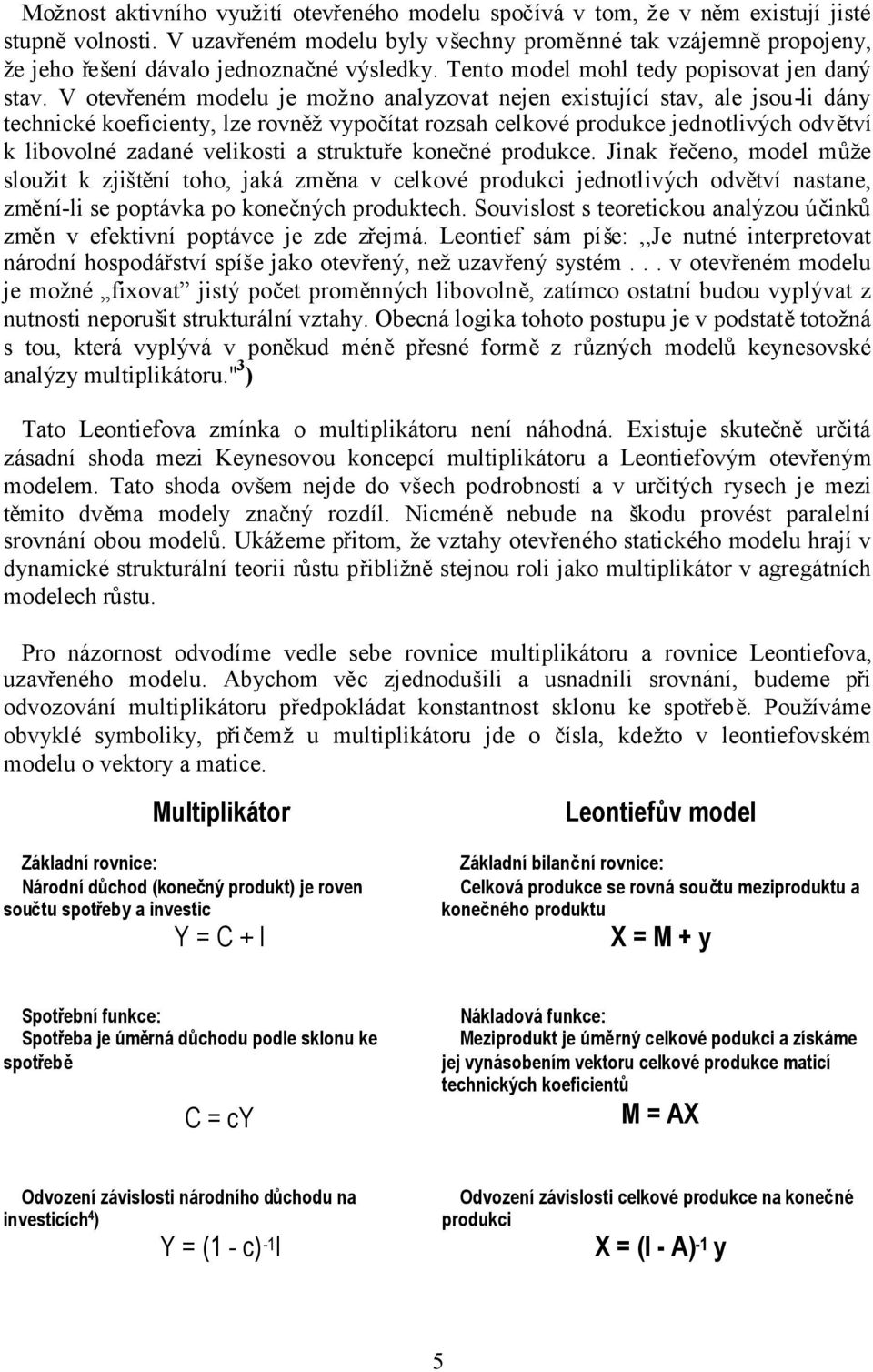 V otevřeném modelu je možno analyzovat nejen existující stav, ale jsou-li dány technické koeficienty, lze rovněžvypočítat rozsah celkové produkce jednotlivých odvětví k libovolné zadané velikosti a