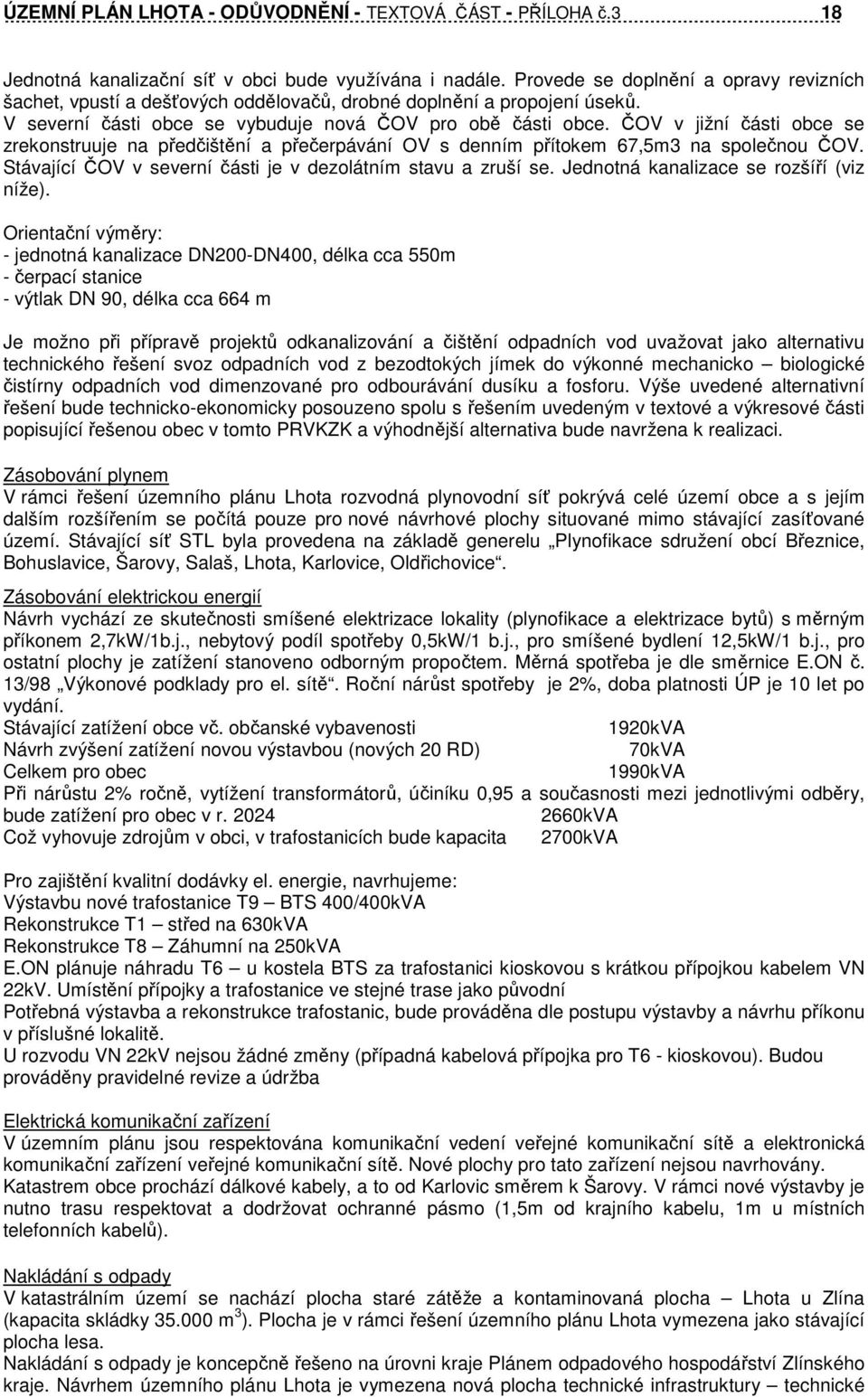 ČOV v jižní části obce se zrekonstruuje na předčištění a přečerpávání OV s denním přítokem 67,5m3 na společnou ČOV. Stávající ČOV v severní části je v dezolátním stavu a zruší se.