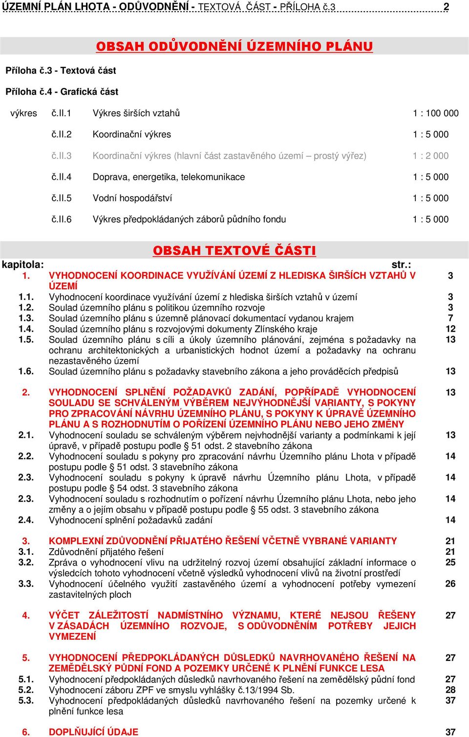 ii.6 Výkres předpokládaných záborů půdního fondu 1 : 5 000 OBSAH TEXTOVÉ ČÁSTI kapitola: str.: 1. VYHODNOCENÍ KOORDINACE VYUŽÍVÁNÍ ÚZEMÍ Z HLEDISKA ŠIRŠÍCH VZTAHŮ V 3 ÚZEMÍ 1.1. Vyhodnocení koordinace využívání území z hlediska širších vztahů v území 3 1.