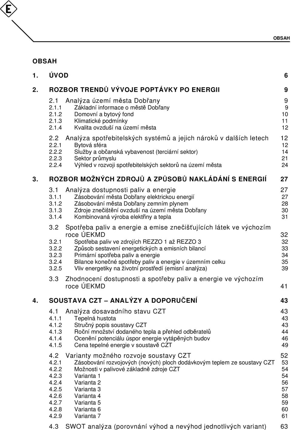 2.4 Výhled v rozvoji spotřebitelských sektorů na území města 24 3. ROZBOR MOŽNÝCH ZDROJŮ A ZPŮSOBŮ NAKLÁDÁNÍ S ENERGIÍ 27 3.1 Analýza dostupnosti paliv a energie 27 3.1.1 Zásobování města Dobřany elektrickou energií 27 3.