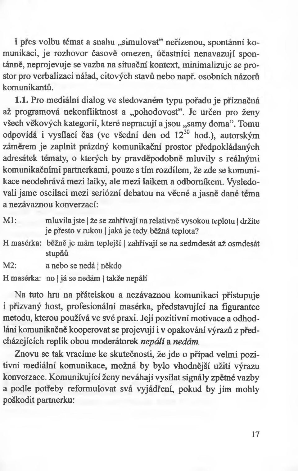 Je urćen pro żeny vsech vekovych kategorii, ktere nepracuji a jsou samy doma. Tomu odpovida i vysilaci ćas (ve vśedni den od 1230 hod.