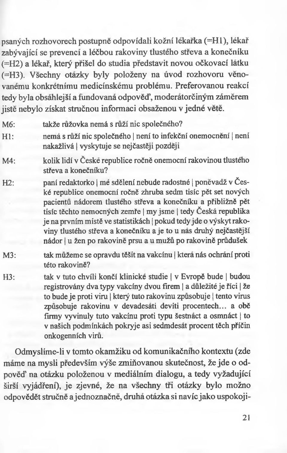 Preferovanou reakci tedy była obsahlejśi a fundovana odpoved, moderatorćinym zamerem jiste nebylo ziskat strućnou informaci obsażenou v jedne vete. M6: takie ruźovka nemś s rużi nic spolećnćho?