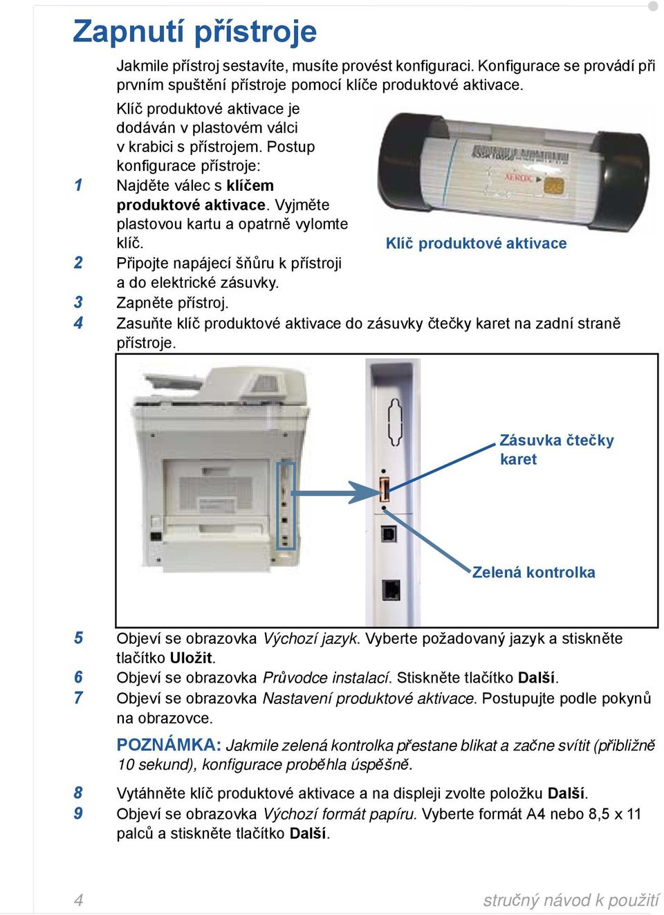 Klíč produktové aktivace 2 Připojte napájecí šňůru k přístroji a do elektrické zásuvky. 3 Zapněte přístroj. 4 Zasuňte klíč produktové aktivace do zásuvky čtečky karet na zadní straně přístroje.