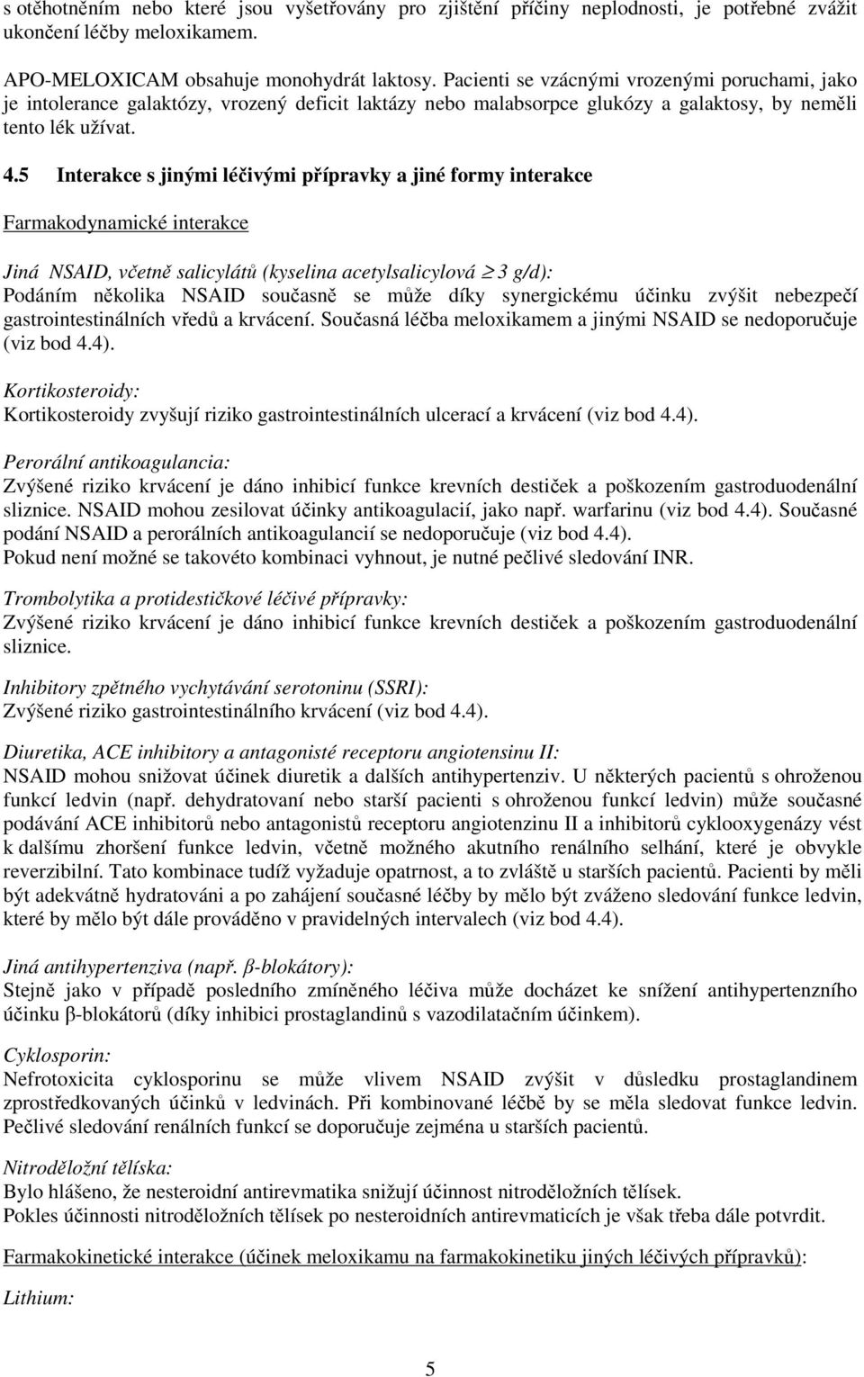 5 Interakce s jinými léčivými přípravky a jiné formy interakce Farmakodynamické interakce Jiná NSAID, včetně salicylátů (kyselina acetylsalicylová 3 g/d): Podáním několika NSAID současně se může díky