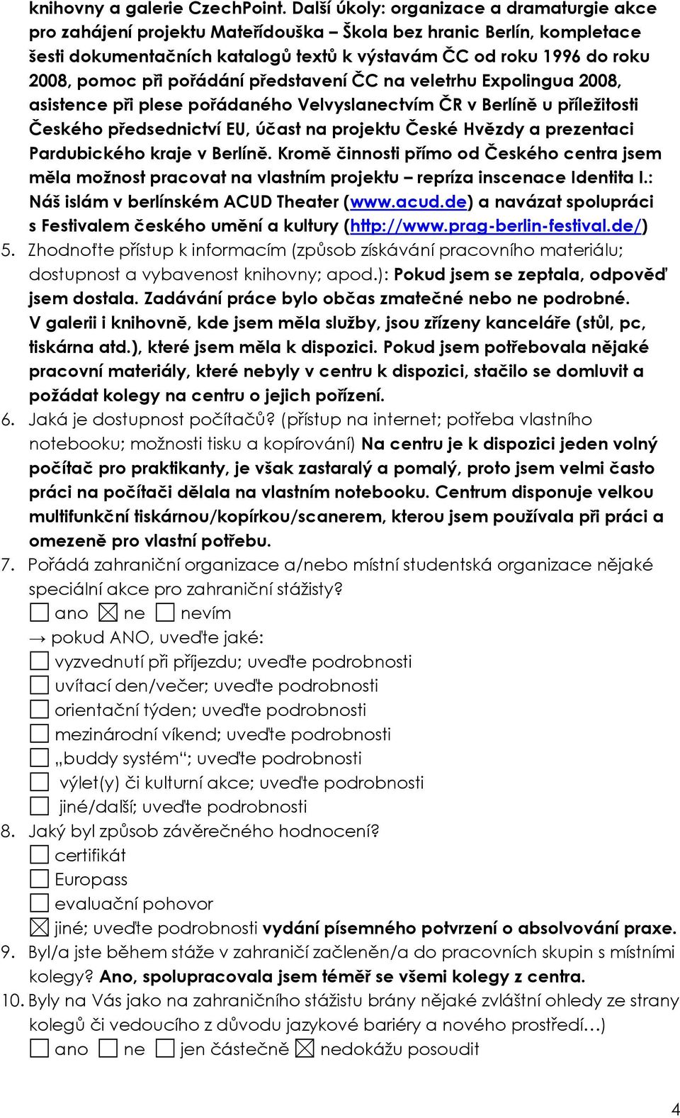 při pořádání představení ČC na veletrhu Expolingua 2008, asistence při plese pořádaného Velvyslanectvím ČR v Berlíně u příležitosti Českého předsednictví EU, účast na projektu České Hvězdy a