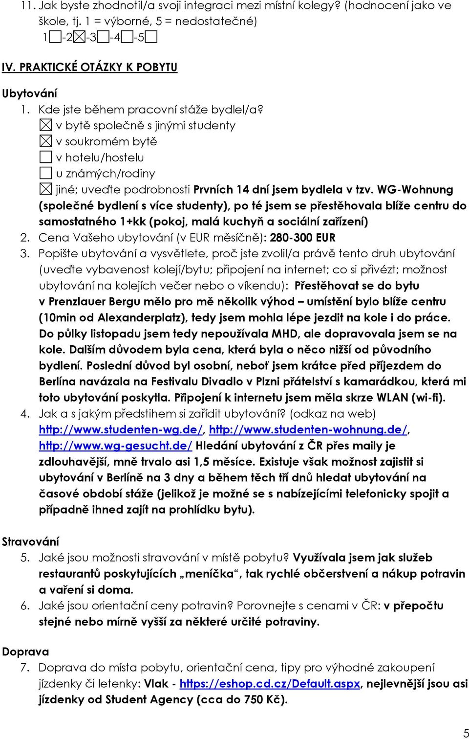 WG-Wohnung (společné bydlení s více studenty), po té jsem se přestěhovala blíže centru do samostatného 1+kk (pokoj, malá kuchyň a sociální zařízení) 2.