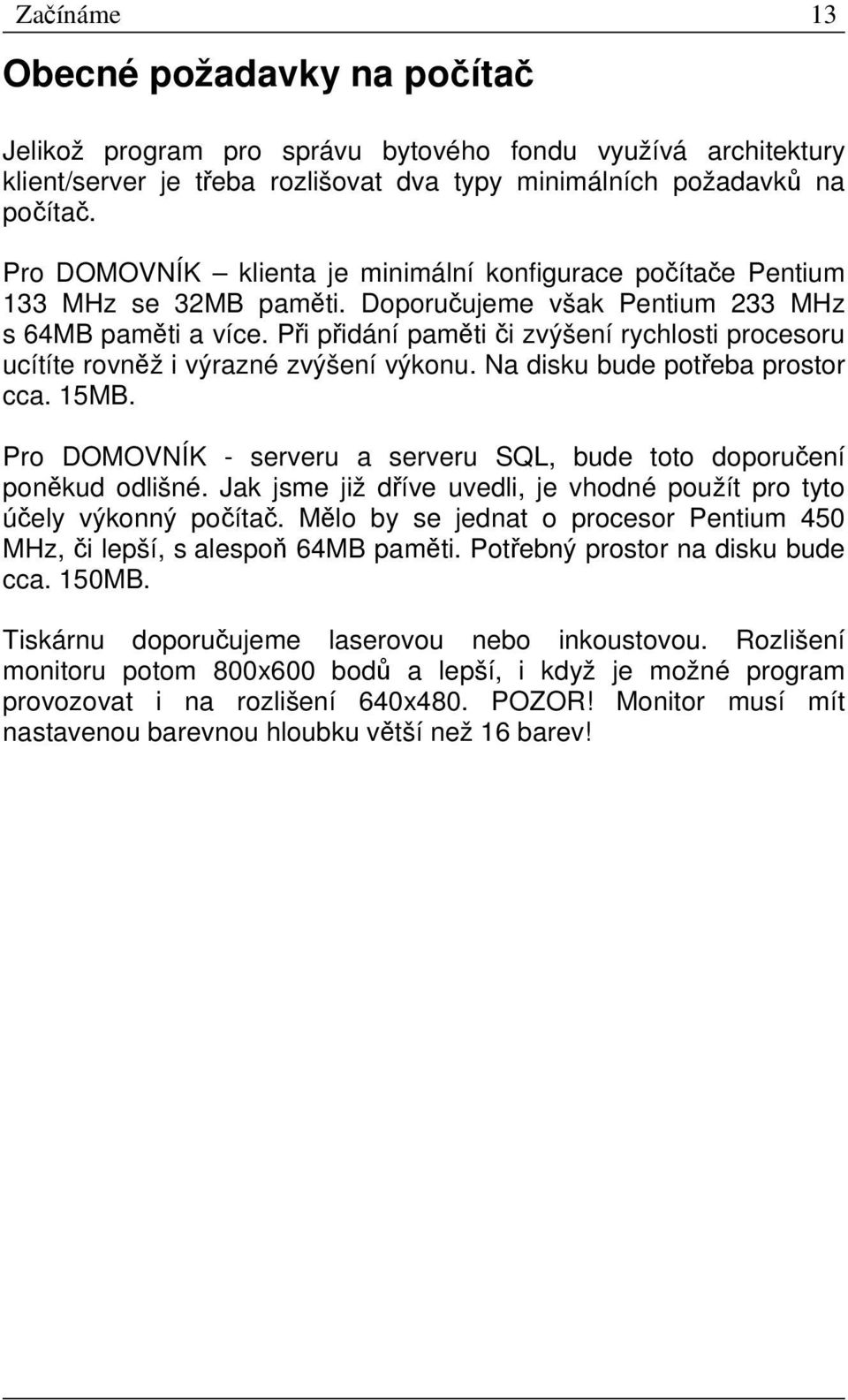 Při přidání paměti či zvýšení rychlosti procesoru ucítíte rovněž i výrazné zvýšení výkonu. Na disku bude potřeba prostor cca. 15MB.