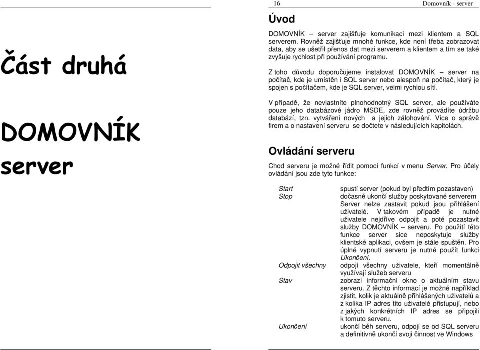 Z toho důvodu doporučujeme instalovat DOMOVNÍK server na počítač, kde je umístěn i SQL server nebo alespoň na počítač, který je spojen s počítačem, kde je SQL server, velmi rychlou sítí.