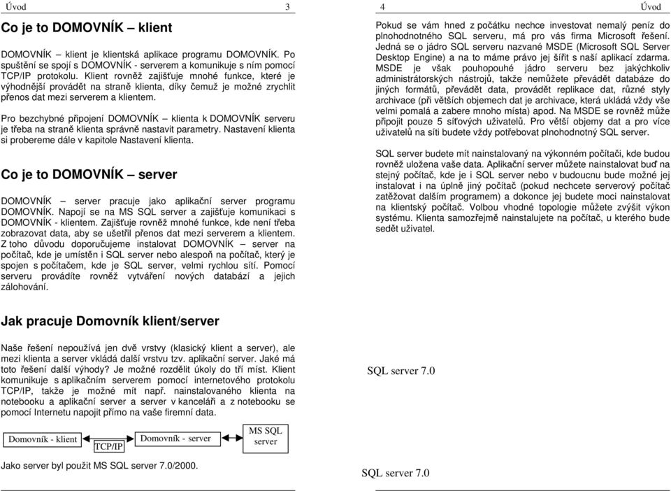 Pro bezchybné připojení DOMOVNÍK klienta k DOMOVNÍK serveru je třeba na straně klienta správně nastavit parametry. Nastavení klienta si probereme dále v kapitole Nastavení klienta.