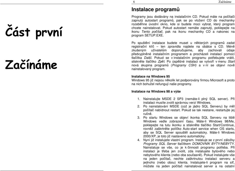 Pokud autostart nemáte zapnutý, poklepejte na ikonu Tento počítač, pak na ikonu mechaniky CD a nakonec na program SETUP.EXE.