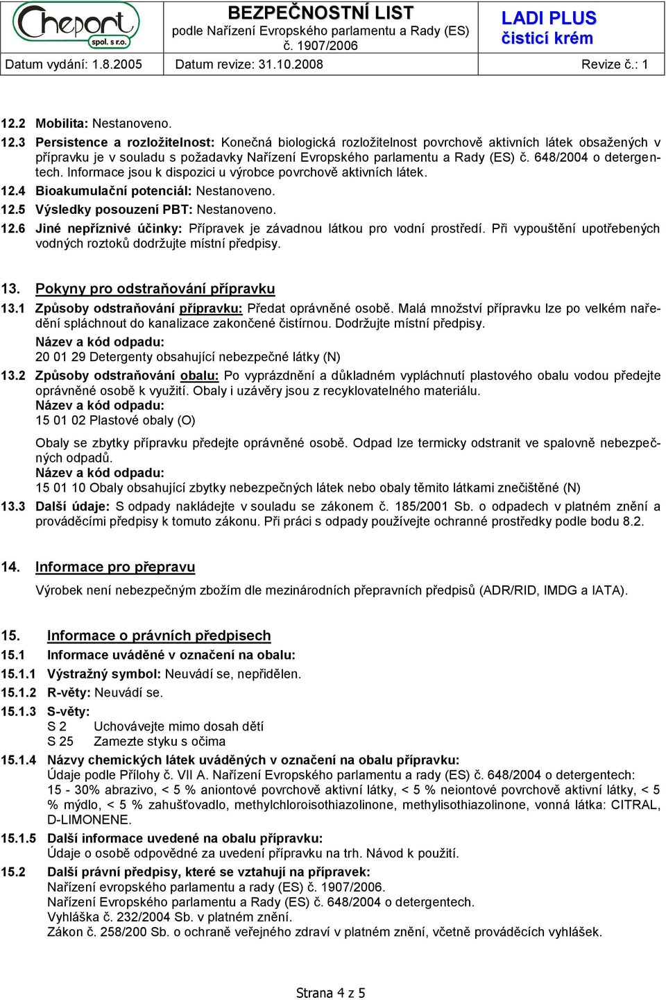 648/2004 o detergentech. Informace jsou k dispozici u výrobce povrchově aktivních látek. 12.4 Bioakumulační potenciál: Nestanoveno. 12.5 Výsledky posouzení PBT: Nestanoveno. 12.6 Jiné nepříznivé účinky: Přípravek je závadnou látkou pro vodní prostředí.