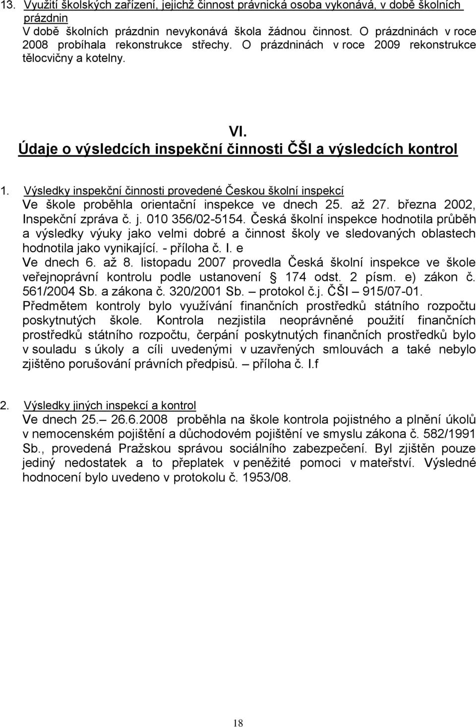 Výsledky inspekční činnosti provedené Českou školní inspekcí Ve škole proběhla orientační inspekce ve dnech 25. aţ 27. března 2002, Inspekční zpráva č. j. 00 356/02-554.