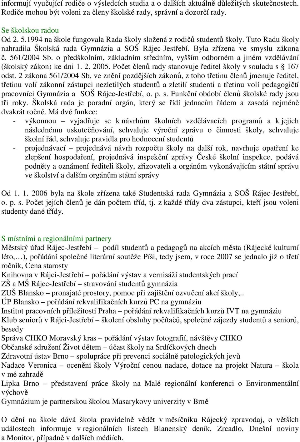 o předškolním, základním středním, vyšším odborném a jiném vzdělávání (školský zákon) ke dni 1. 2. 2005. Počet členů rady stanovuje ředitel školy v souladu s 167 odst.