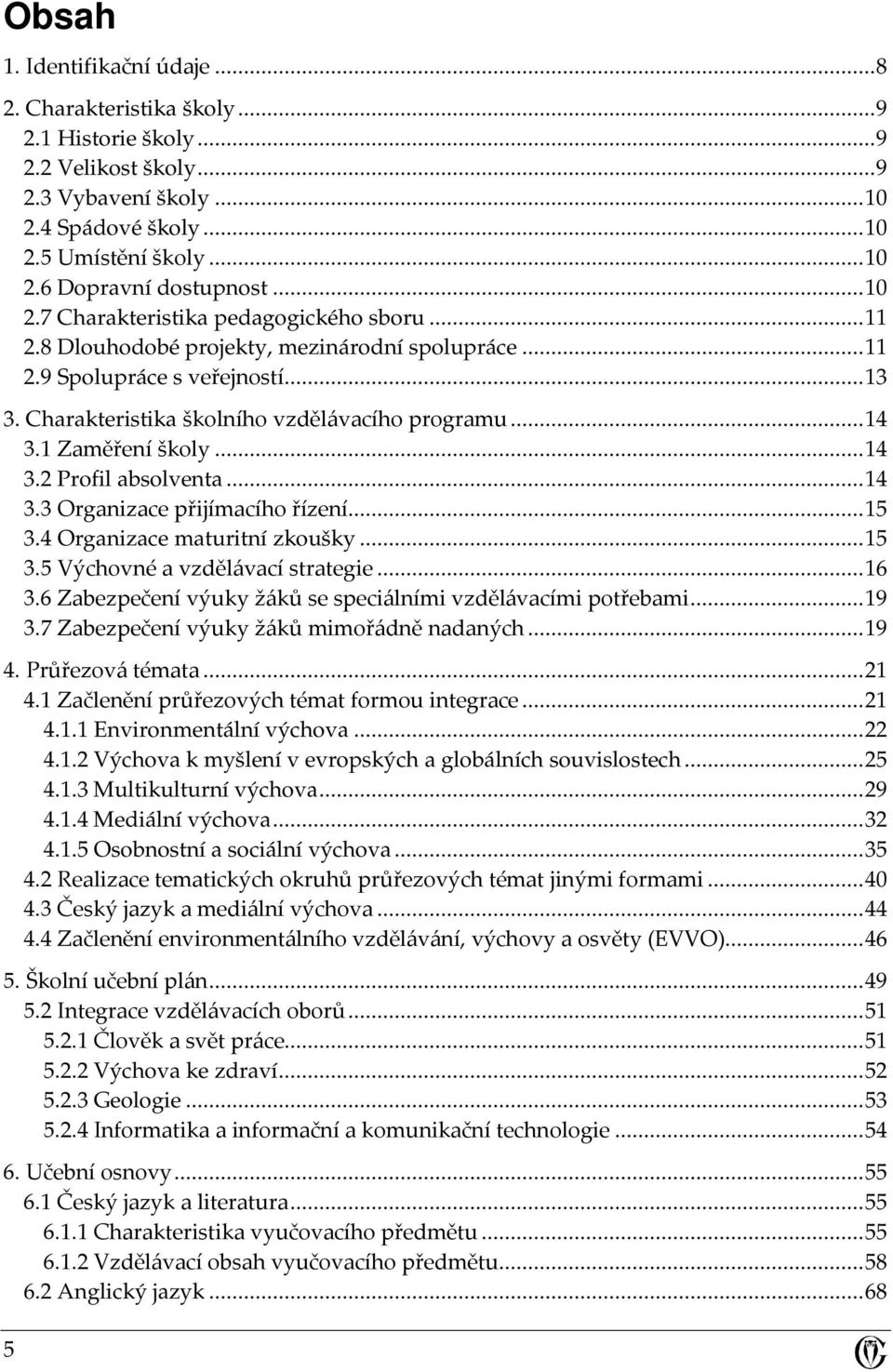 1 Zaměření školy...14 3.2 Profil absolventa...14 3.3 Organizace přijímacího řízení...15 3.4 Organizace maturitní zkoušky...15 3.5 Výchovné a vzdělávací strategie...16 3.