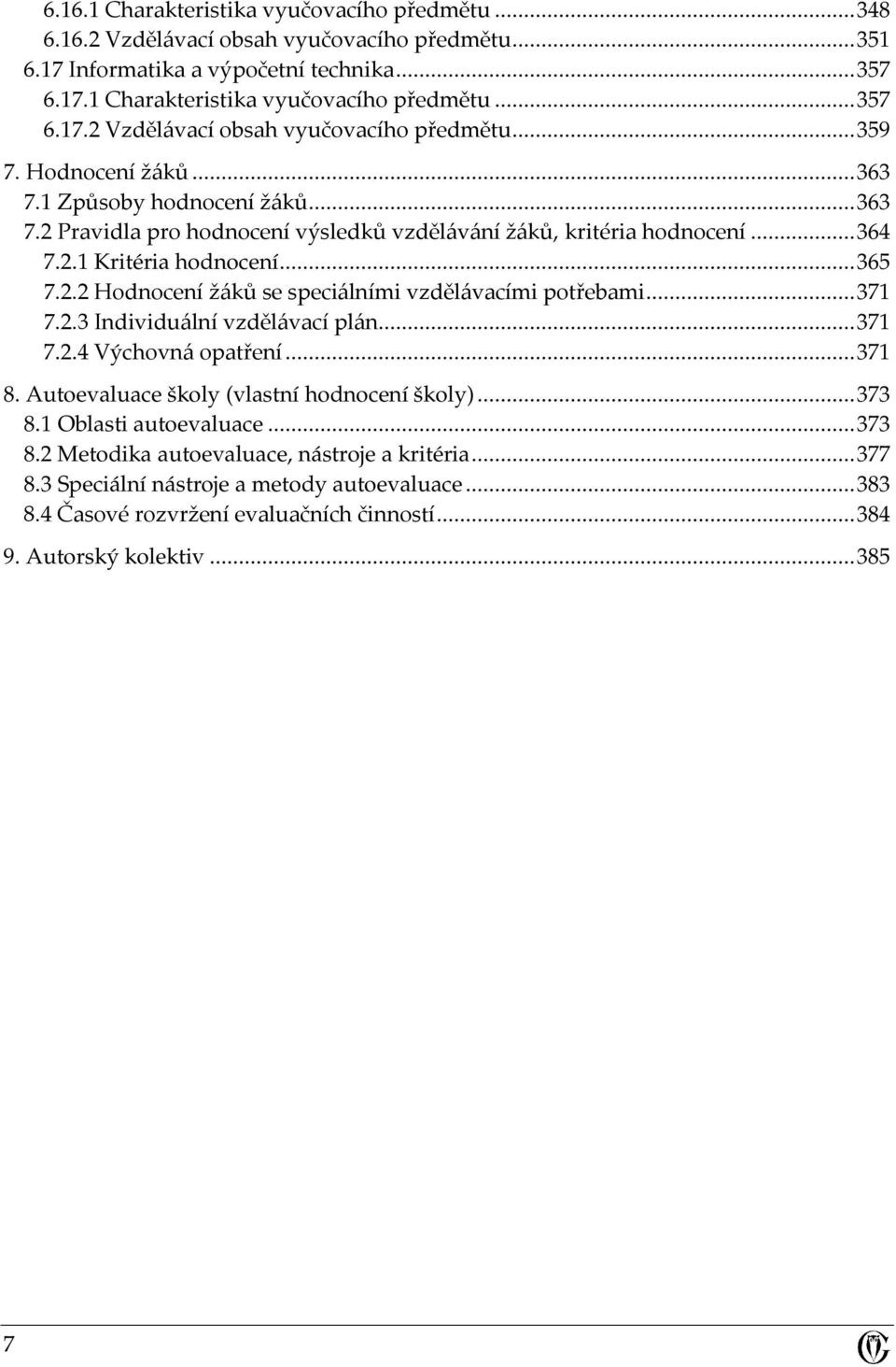 ..371 7.2.3 Individuální vzdělávací plán...371 7.2.4 Výchovná opatření...371 8. Autoevaluace školy (vlastní hodnocení školy)...373 8.1 Oblasti autoevaluace...373 8.2 Metodika autoevaluace, nástroje a kritéria.