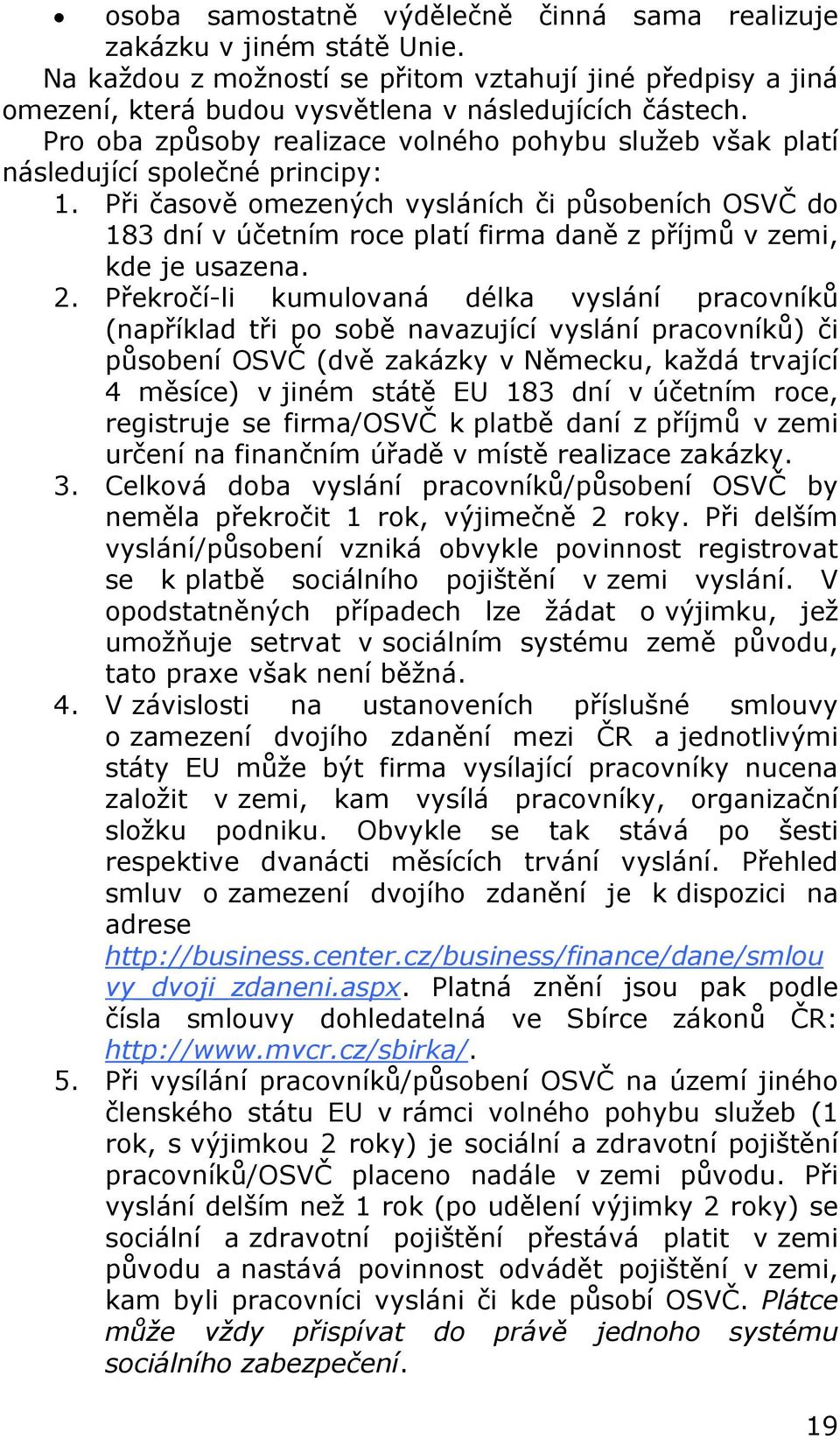 Při časově omezených vysláních či působeních OSVČ do 183 dní v účetním roce platí firma daně z příjmů v zemi, kde je usazena. 2.