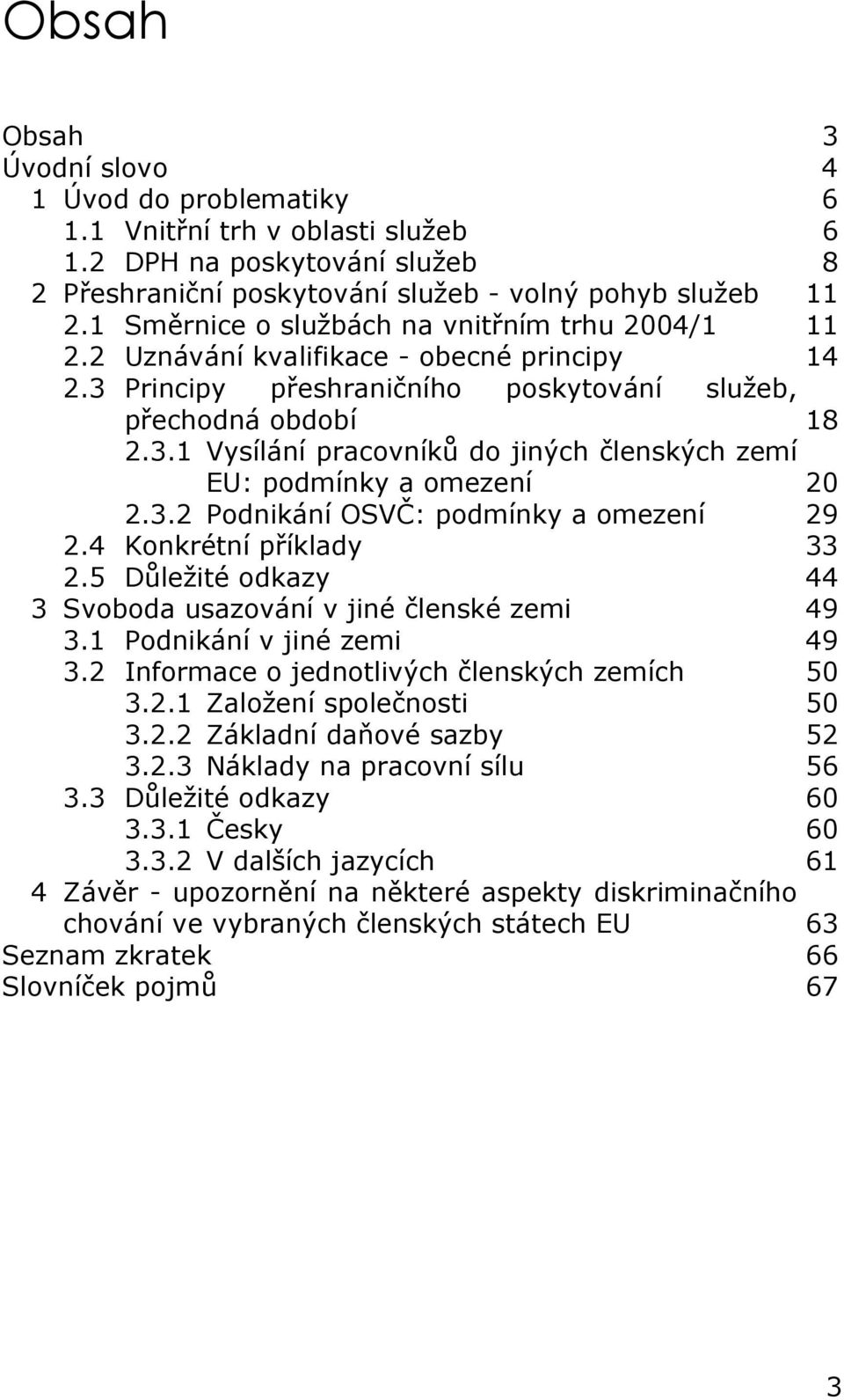 3.2 Podnikání OSVČ: podmínky a omezení 29 2.4 Konkrétní příklady 33 2.5 Důležité odkazy 44 3 Svoboda usazování v jiné členské zemi 49 3.1 Podnikání v jiné zemi 49 3.