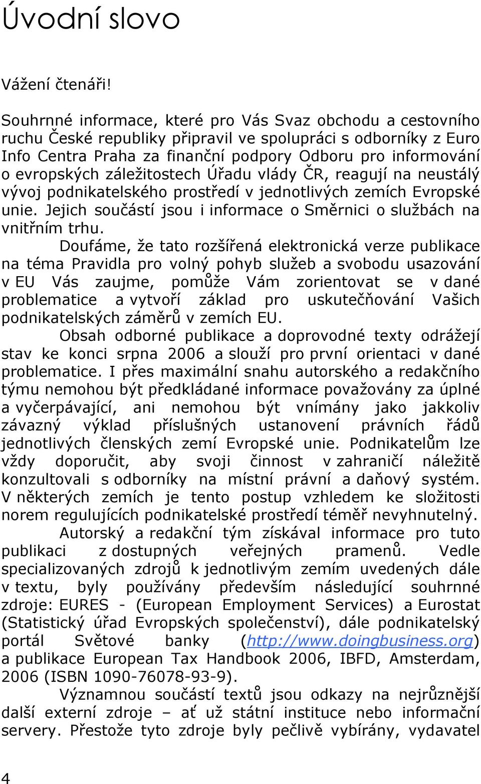 záležitostech Úřadu vlády ČR, reagují na neustálý vývoj podnikatelského prostředí v jednotlivých zemích Evropské unie. Jejich součástí jsou i informace o Směrnici o službách na vnitřním trhu.