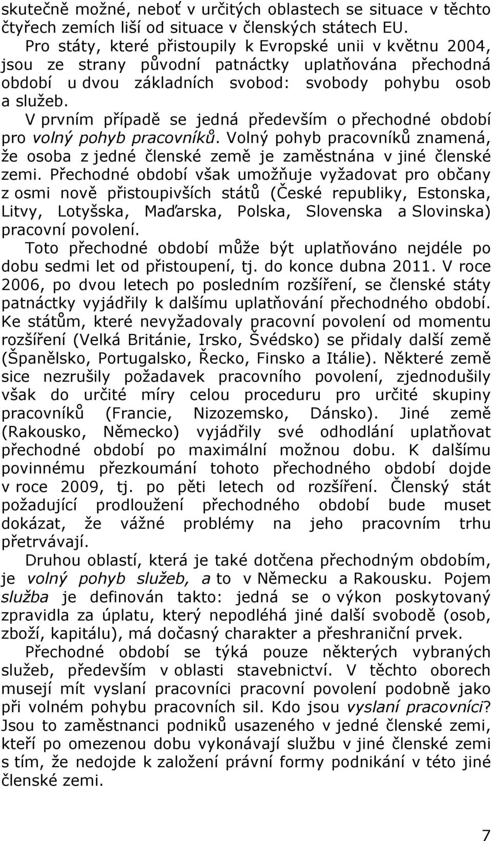 V prvním případě se jedná především o přechodné období pro volný pohyb pracovníků. Volný pohyb pracovníků znamená, že osoba z jedné členské země je zaměstnána v jiné členské zemi.