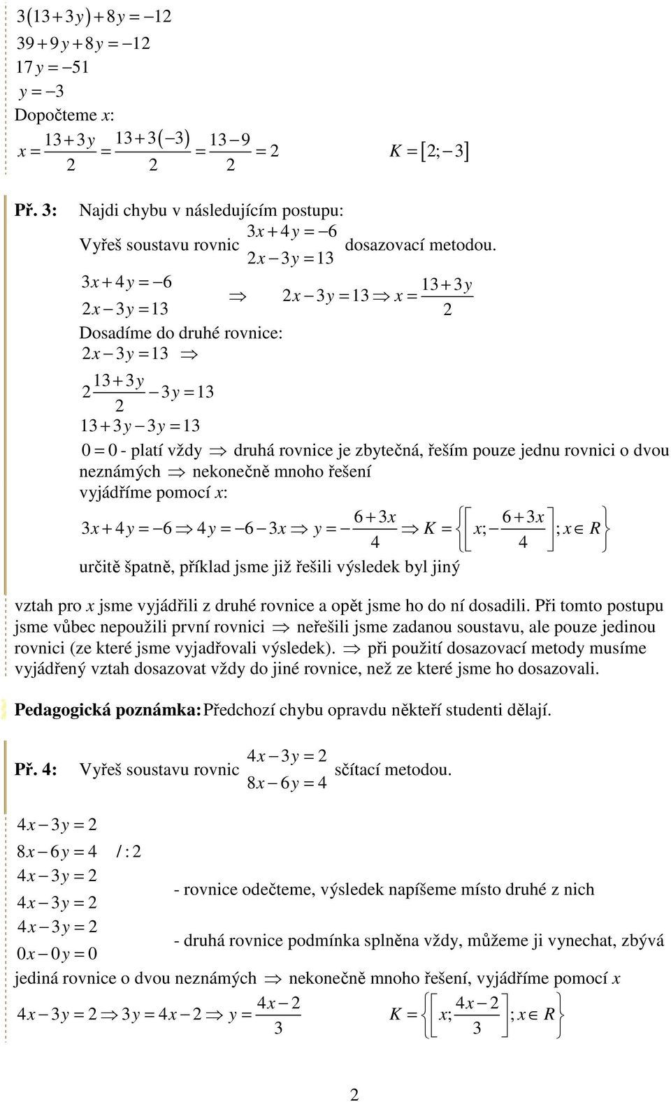 neznámých nekonečně mnoho řešení vyjádříme pomocí x: 6 + 6 + y x y = K = x; ; x R určitě špatně, příklad jsme již řešili výsledek byl jiný vztah pro x jsme vyjádřili z druhé rovnice a opět jsme ho do