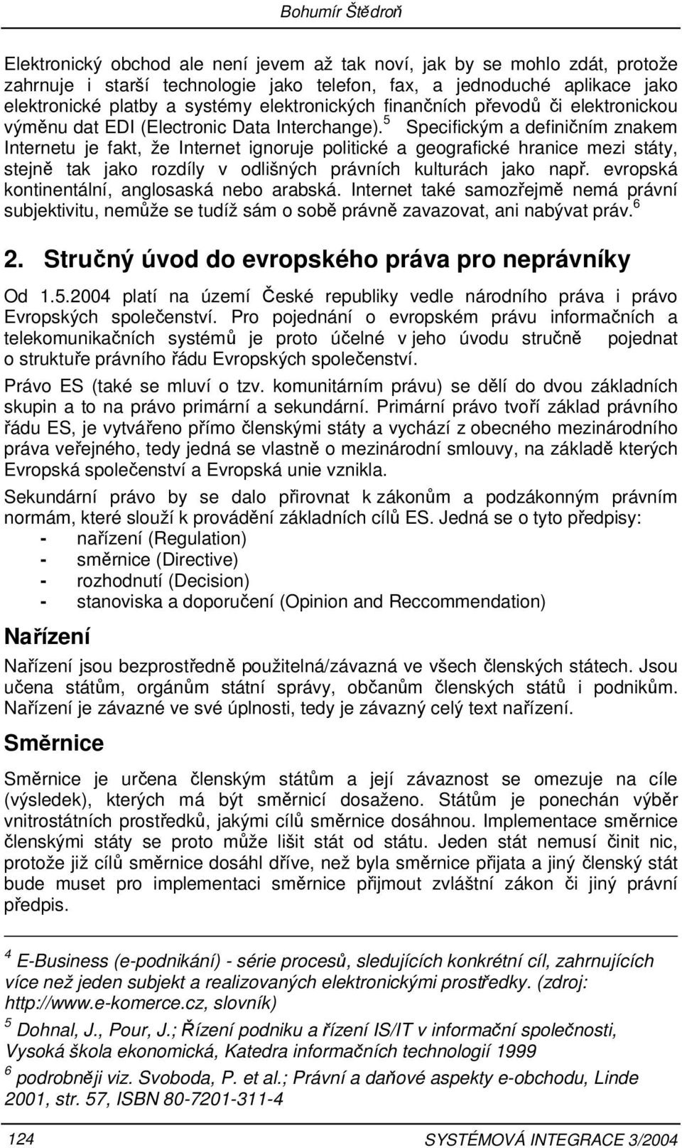 5 Specifickým a definičním znakem Internetu je fakt, že Internet ignoruje politické a geografické hranice mezi státy, stejně tak jako rozdíly v odlišných právních kulturách jako např.