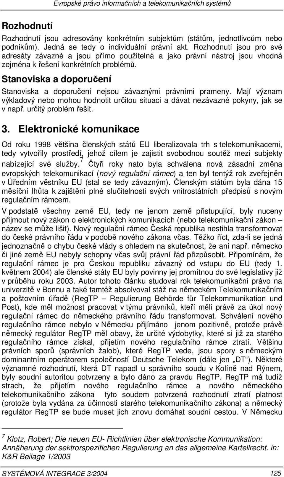 Stanoviska a doporučení Stanoviska a doporučení nejsou závaznými právními prameny. Mají význam výkladový nebo mohou hodnotit určitou situaci a dávat nezávazné pokyny, jak se v např.