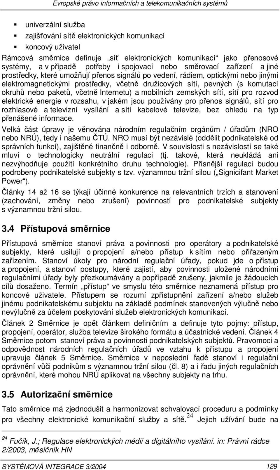 včetně družicových sítí, pevných (s komutací okruhů nebo paketů, včetně Internetu) a mobilních zemských sítí, sítí pro rozvod elektrické energie v rozsahu, v jakém jsou používány pro přenos signálů,