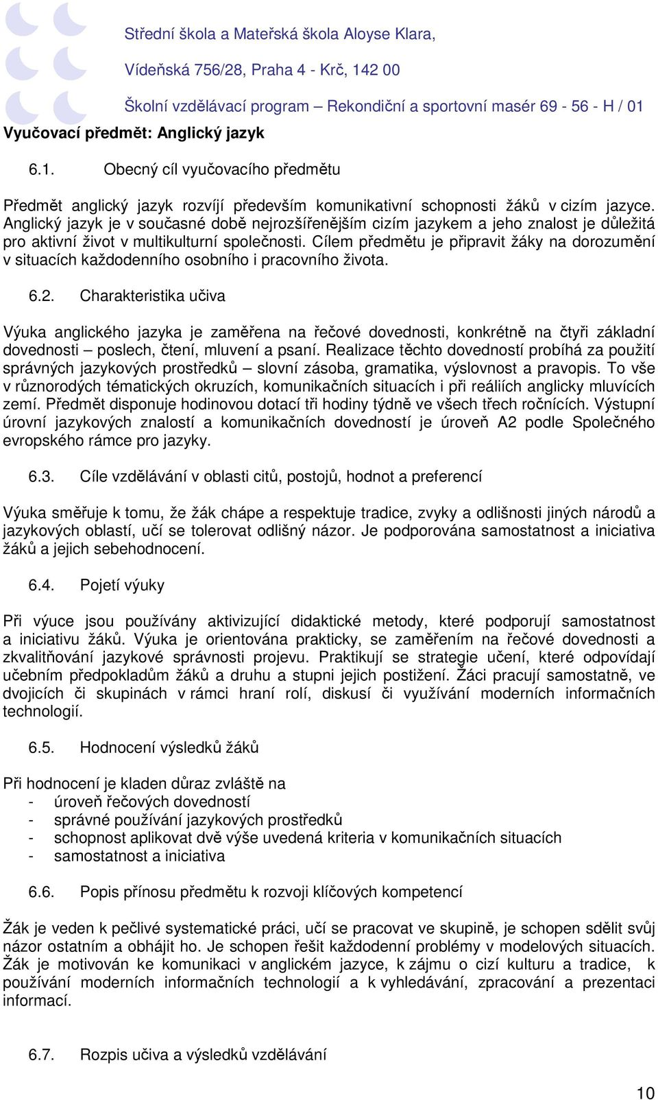 Cílem předmětu je připravit žáky na dorozumění v situacích každodenního osobního i pracovního života. 6.2.