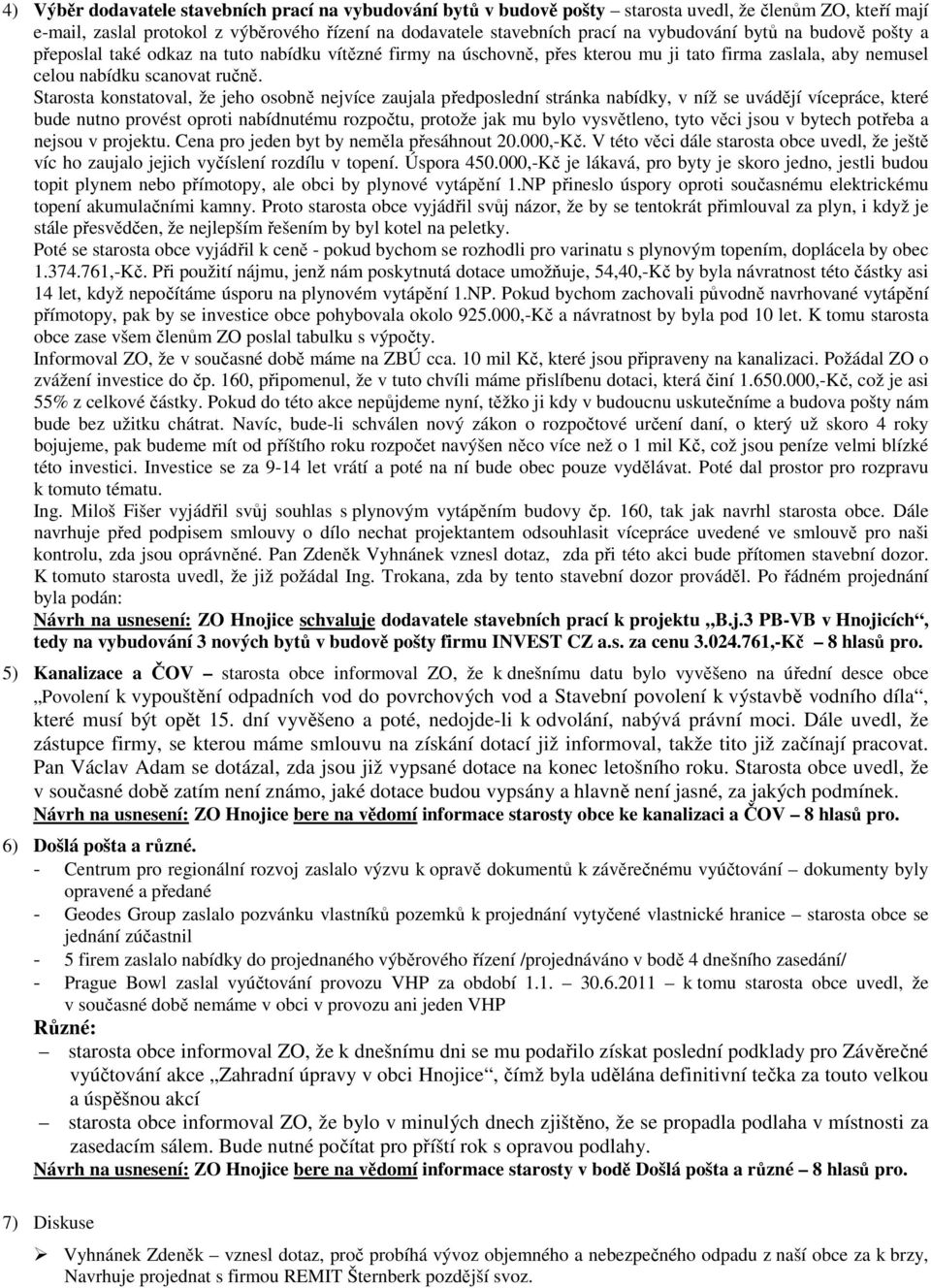 Starosta konstatoval, že jeho osobně nejvíce zaujala předposlední stránka nabídky, v níž se uvádějí vícepráce, které bude nutno provést oproti nabídnutému rozpočtu, protože jak mu bylo vysvětleno,