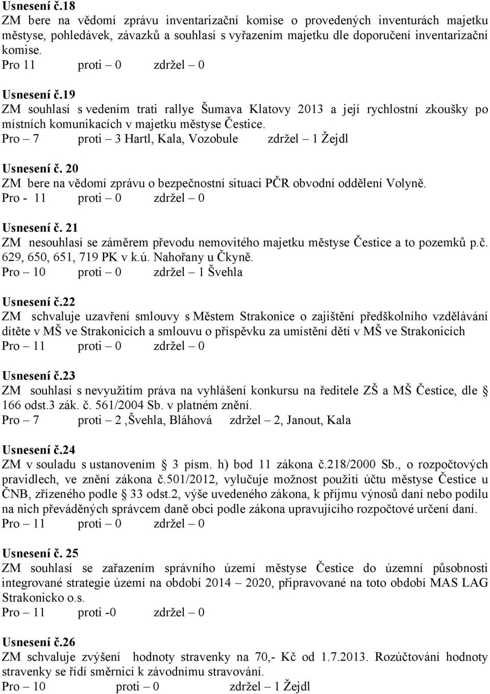 Pro 7 proti 3 Hartl, Kala, Vozobule zdržel 1 Žejdl Usnesení č. 20 ZM bere na vědomí zprávu o bezpečnostní situaci PČR obvodní oddělení Volyně. Pro - 11 proti 0 zdržel 0 Usnesení č.