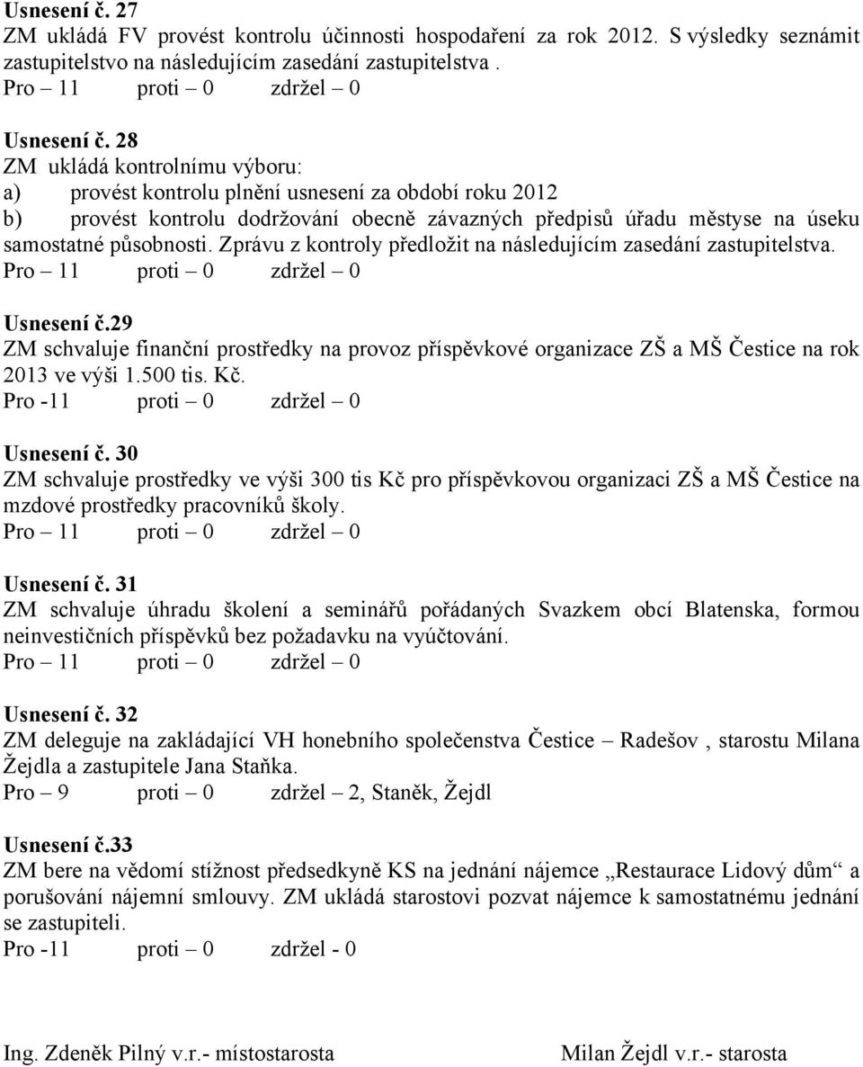 Zprávu z kontroly předložit na následujícím zasedání zastupitelstva. Usnesení č.29 ZM schvaluje finanční prostředky na provoz příspěvkové organizace ZŠ a MŠ Čestice na rok 2013 ve výši 1.500 tis. Kč.