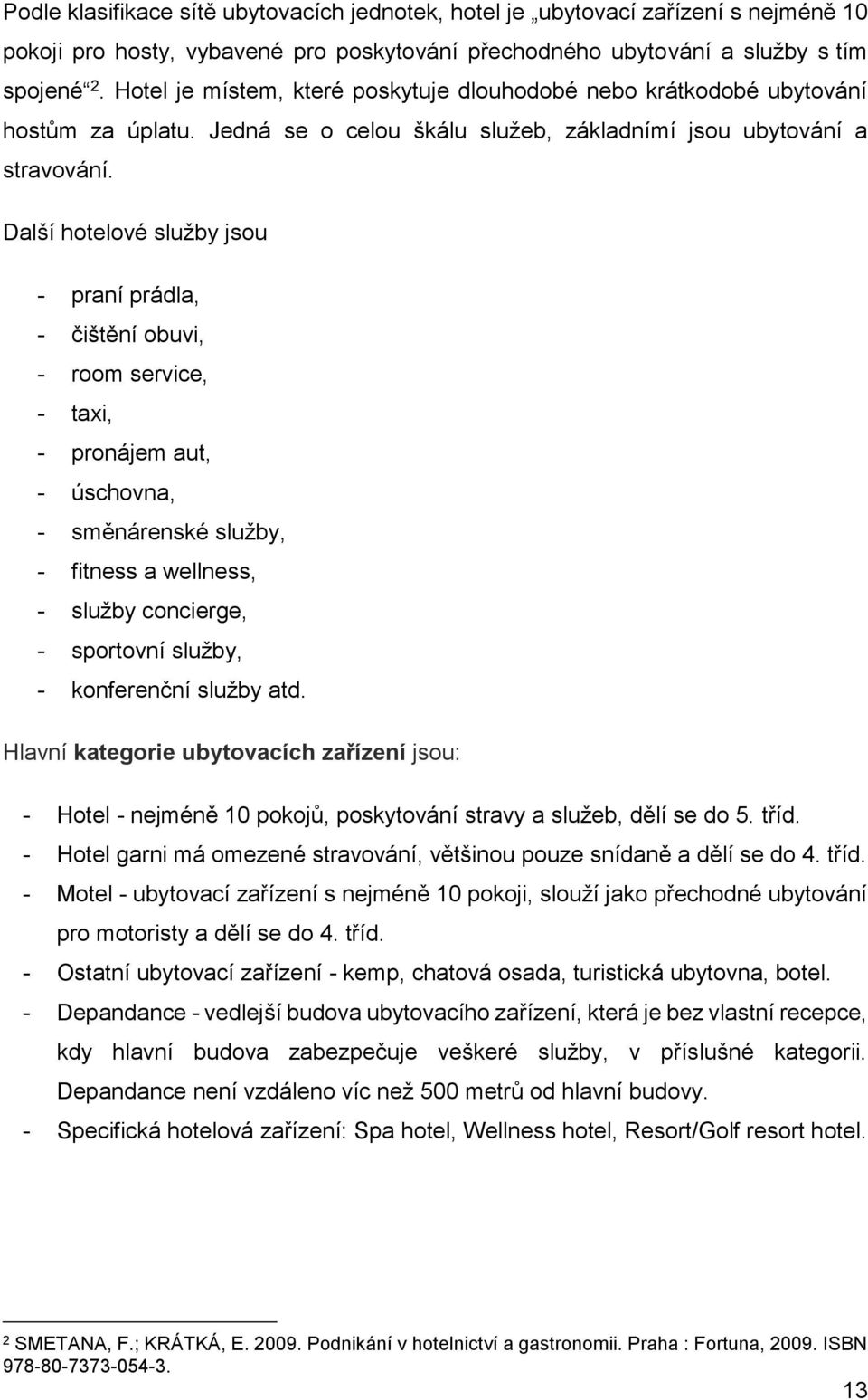 Další hotelové služby jsou - praní prádla, - čištění obuvi, - room service, - taxi, - pronájem aut, - úschovna, - směnárenské služby, - fitness a wellness, - služby concierge, - sportovní služby, -