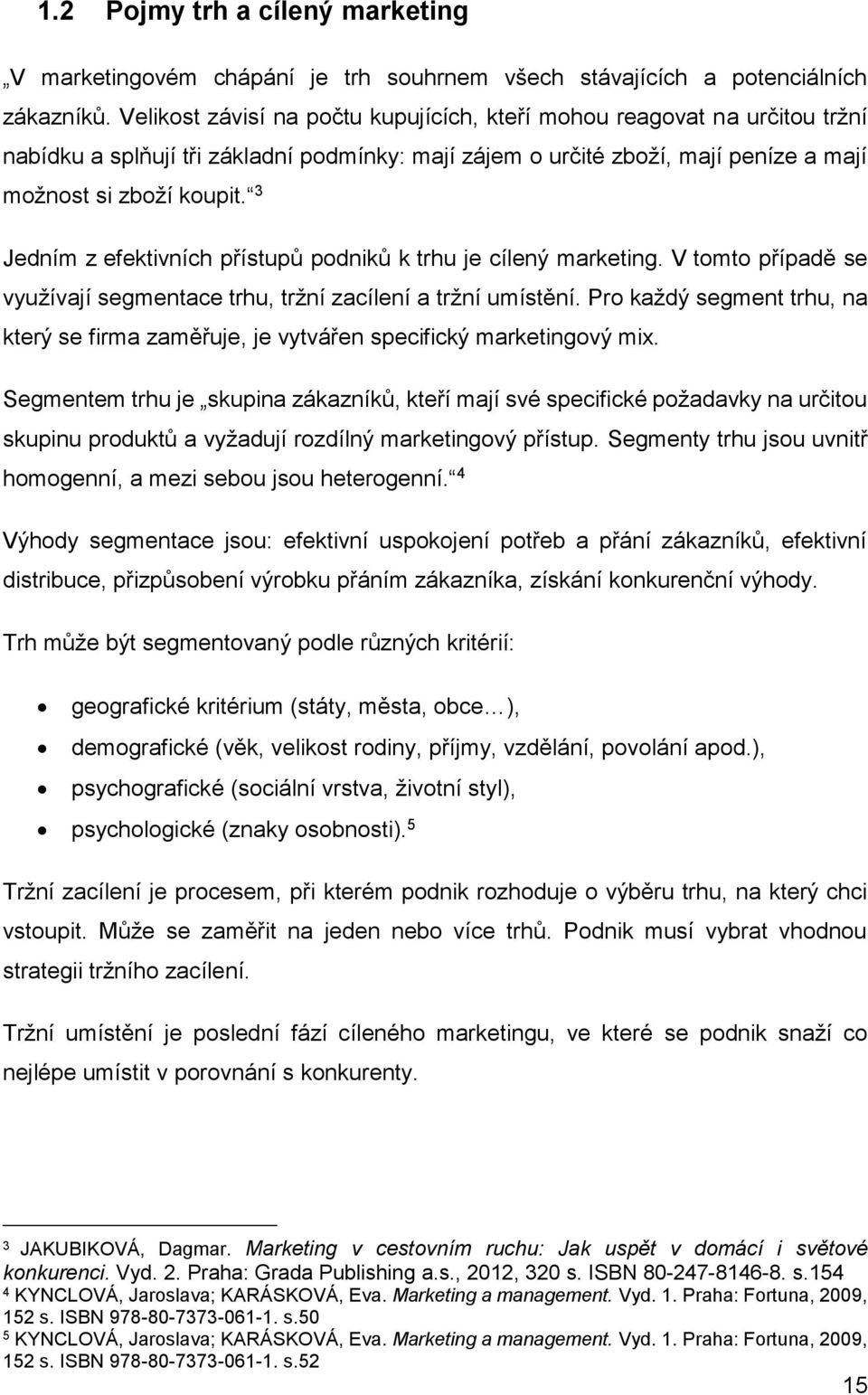 3 Jedním z efektivních přístupů podniků k trhu je cílený marketing. V tomto případě se využívají segmentace trhu, tržní zacílení a tržní umístění.