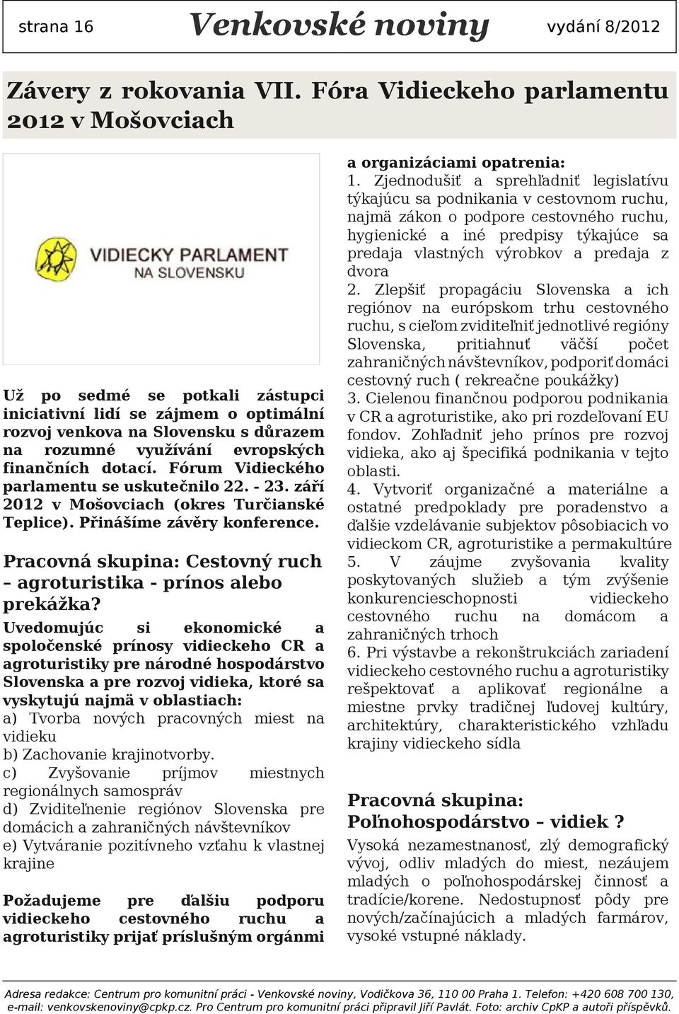 Fórum Vidieckého prlmentu se uskutečnilo 22. - 23. září 2012 v Mošovcich (okres Turčinské Teplice). Přinášíme závěry konference. Prcovná skupin: Cestovný ruch groturistik - prínos lebo prekážk?