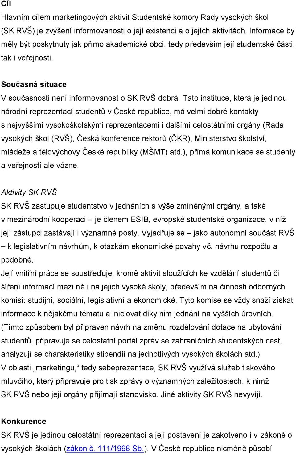 Tato instituce, která je jedinou národní reprezentací studentů v České republice, má velmi dobré kontakty s nejvyššími vysokoškolskými reprezentacemi i dalšími celostátními orgány (Rada vysokých škol