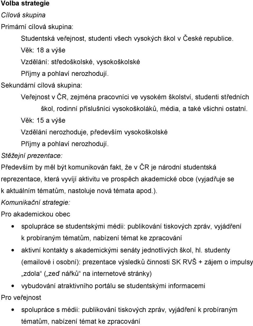 Sekundární cílová skupina: Veřejnost v ČR, zejména pracovníci ve vysokém školství, studenti středních škol, rodinní příslušníci vysokoškoláků, média, a také všichni ostatní.