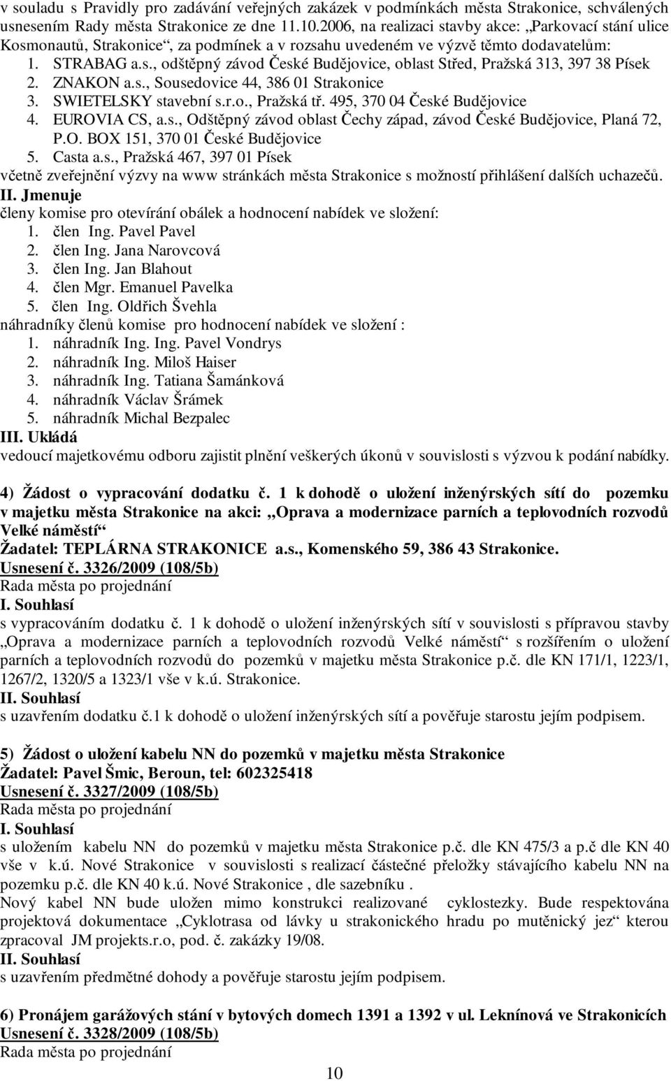 ZNAKON a.s., Sousedovice 44, 386 01 Strakonice 3. SWIETELSKY stavební s.r.o., Pražská tř. 495, 370 04 České Budějovice 4. EUROVIA CS, a.s., Odštěpný závod oblast Čechy západ, závod České Budějovice, Planá 72, P.